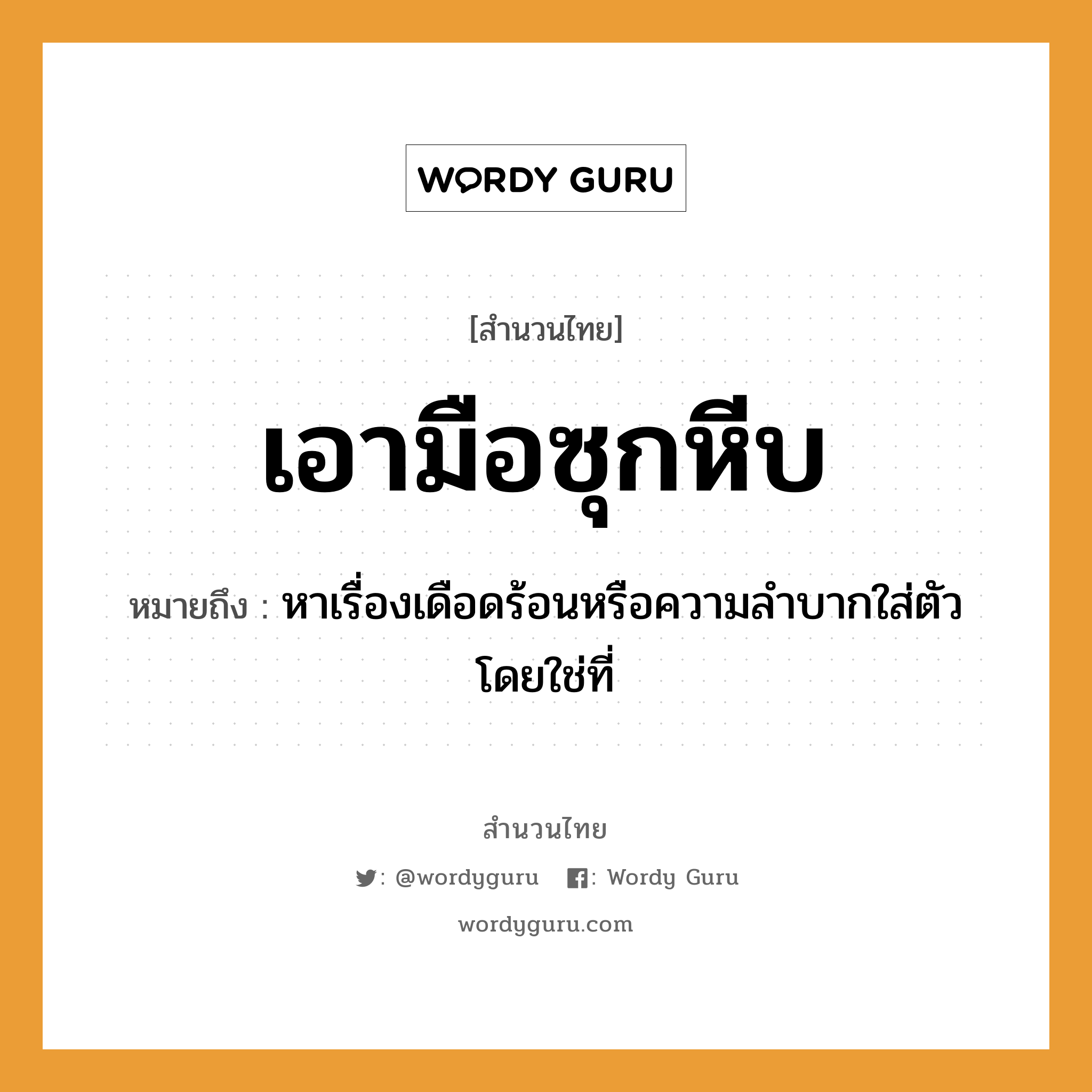 สำนวนไทย: เอามือซุกหีบ หมายถึง?, หมายถึง หาเรื่องเดือดร้อนหรือความลําบากใส่ตัวโดยใช่ที่ อวัยวะ ตัว