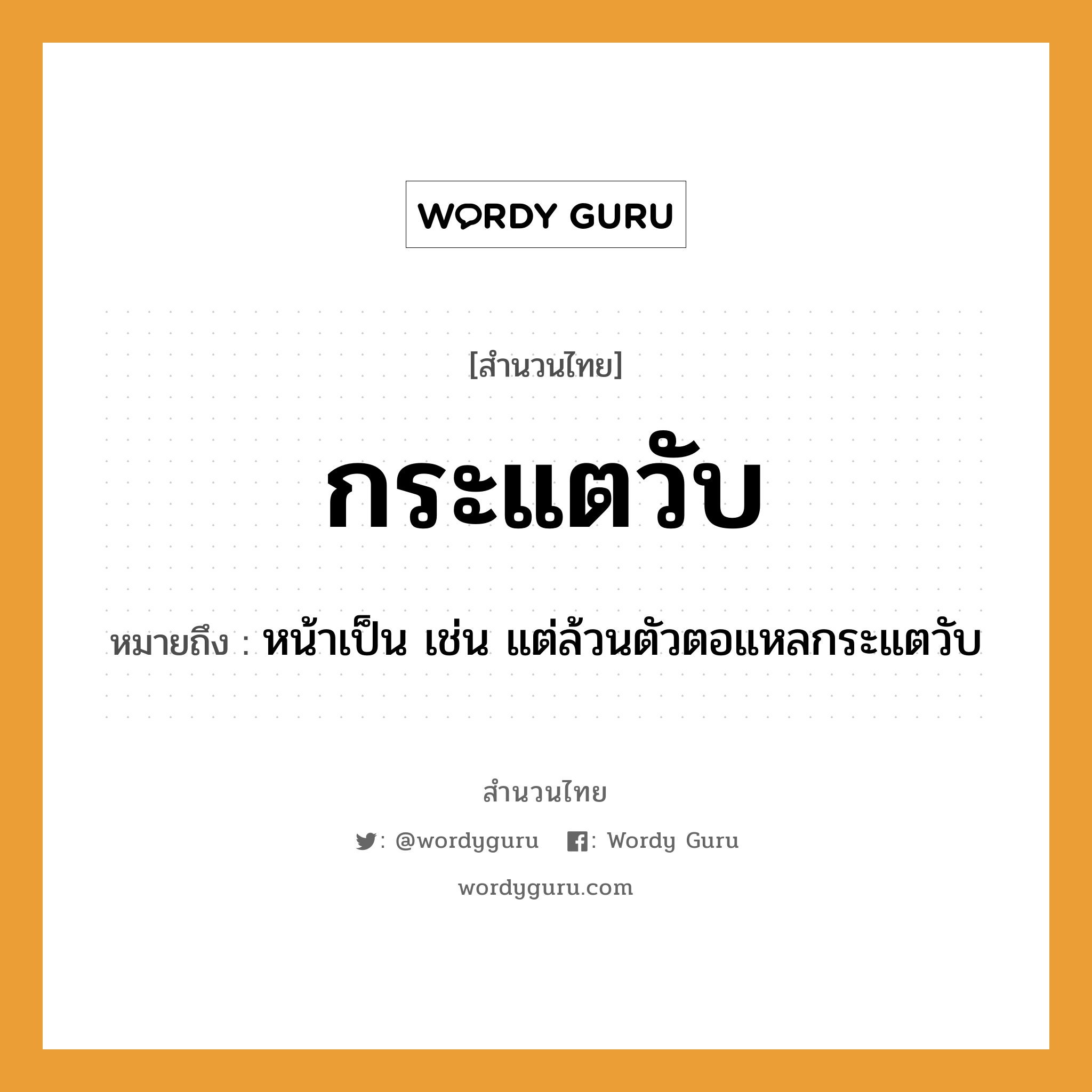 สำนวนไทย: กระแตวับ หมายถึง?, หมายถึง หน้าเป็น เช่น แต่ล้วนตัวตอแหลกระแตวับ อวัยวะ ตัว, หน้า