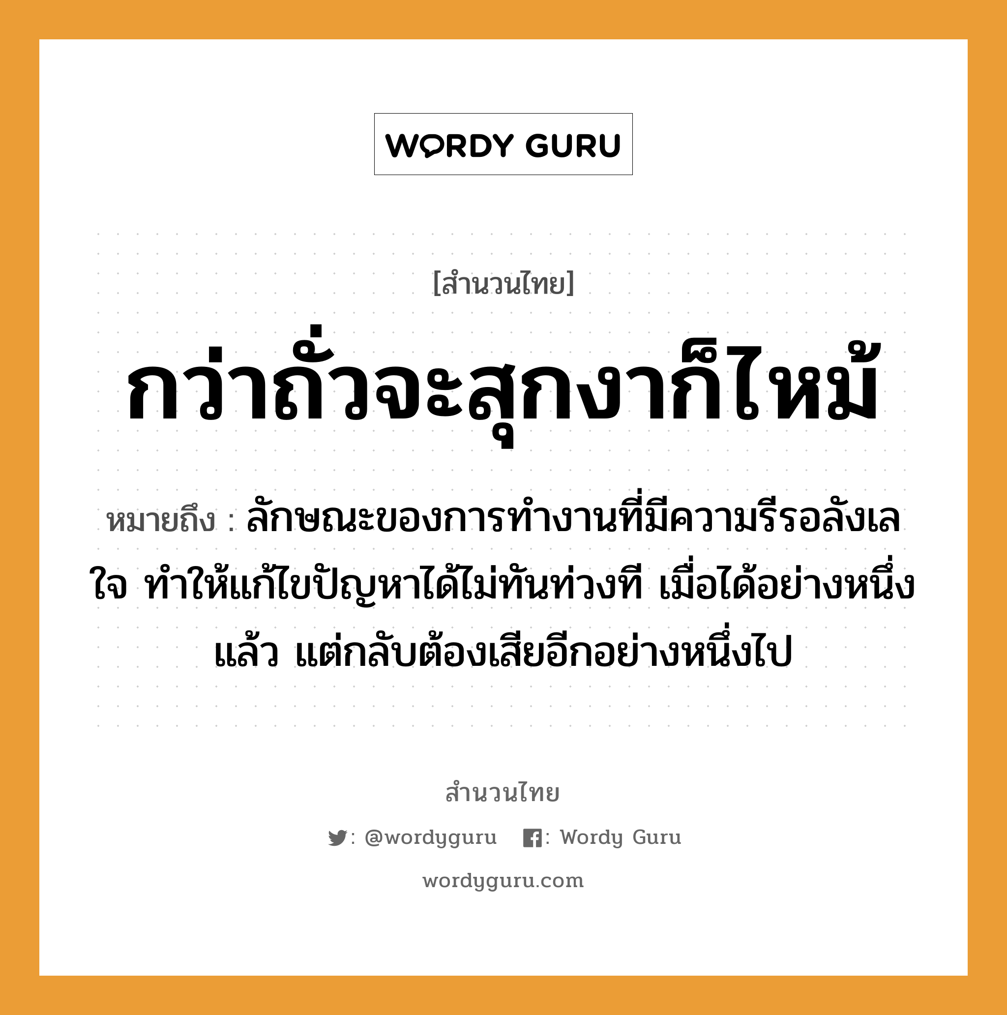 สำนวนไทย: กว่าถั่วจะสุกงาก็ไหม้ หมายถึง?, หมายถึง ลักษณะของการทำงานที่มีความรีรอลังเลใจ ทำให้แก้ไขปัญหาได้ไม่ทันท่วงที เมื่อได้อย่างหนึ่งแล้ว แต่กลับต้องเสียอีกอย่างหนึ่งไป อวัยวะ ใจ