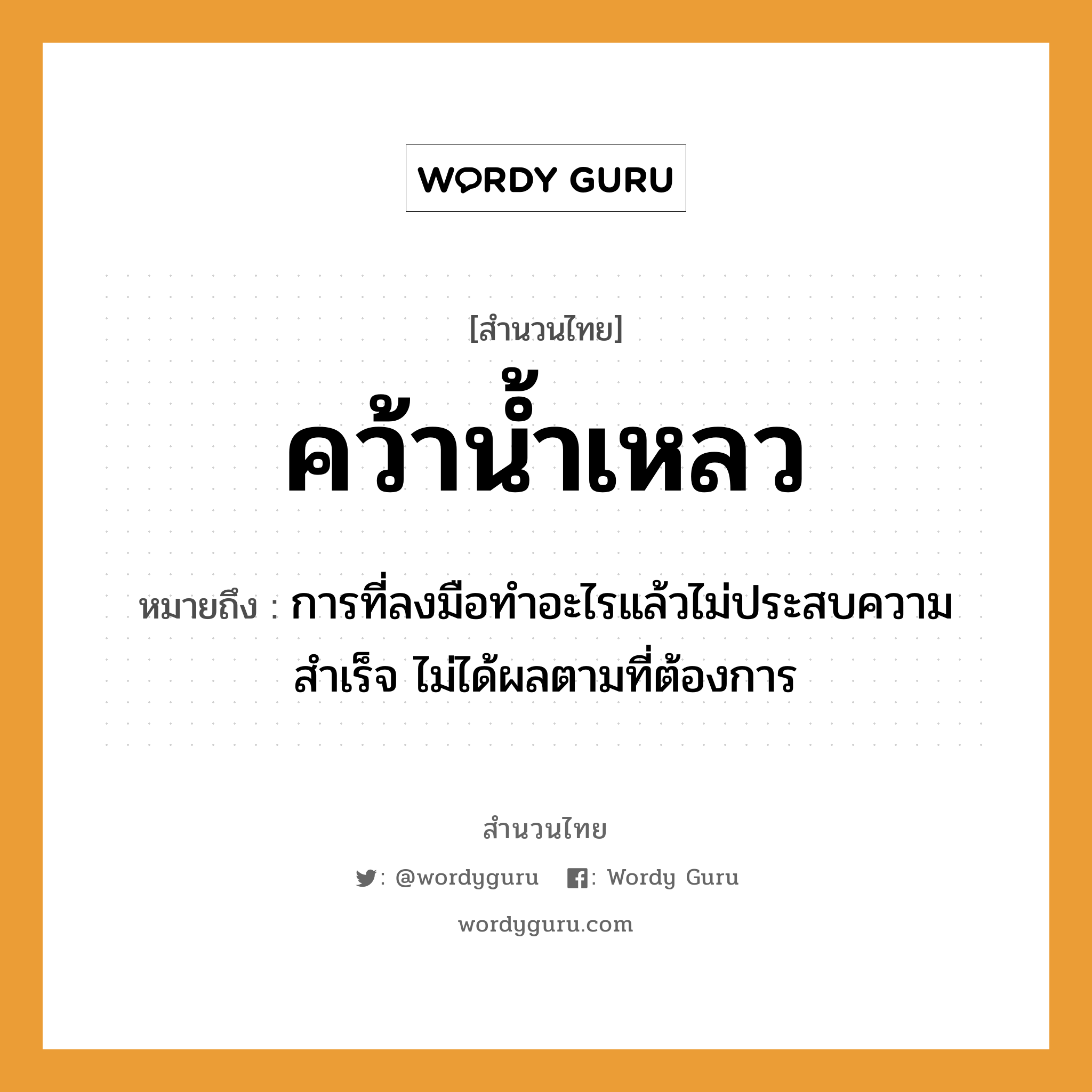 สำนวนไทย: คว้าน้ำเหลว หมายถึง?, หมายถึง การที่ลงมือทำอะไรแล้วไม่ประสบความสำเร็จ ไม่ได้ผลตามที่ต้องการ อวัยวะ มือ ธรรมชาติ น้ำ