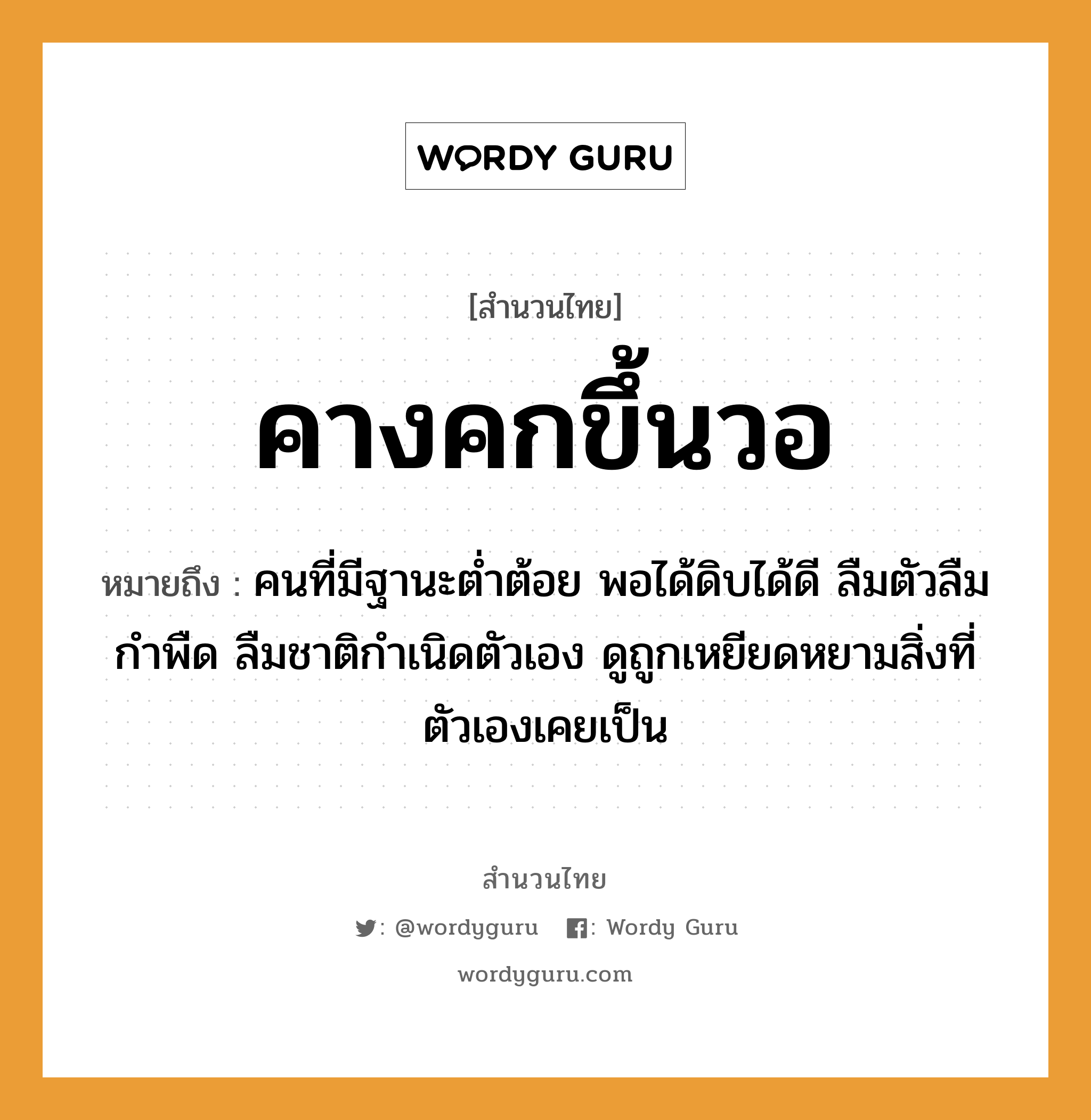 สำนวนไทย: คางคกขึ้นวอ หมายถึง?, หมายถึง คนที่มีฐานะต่ำต้อย พอได้ดิบได้ดี ลืมตัวลืมกำพืด ลืมชาติกำเนิดตัวเอง ดูถูกเหยียดหยามสิ่งที่ตัวเองเคยเป็น คำนาม คน อวัยวะ ตัว