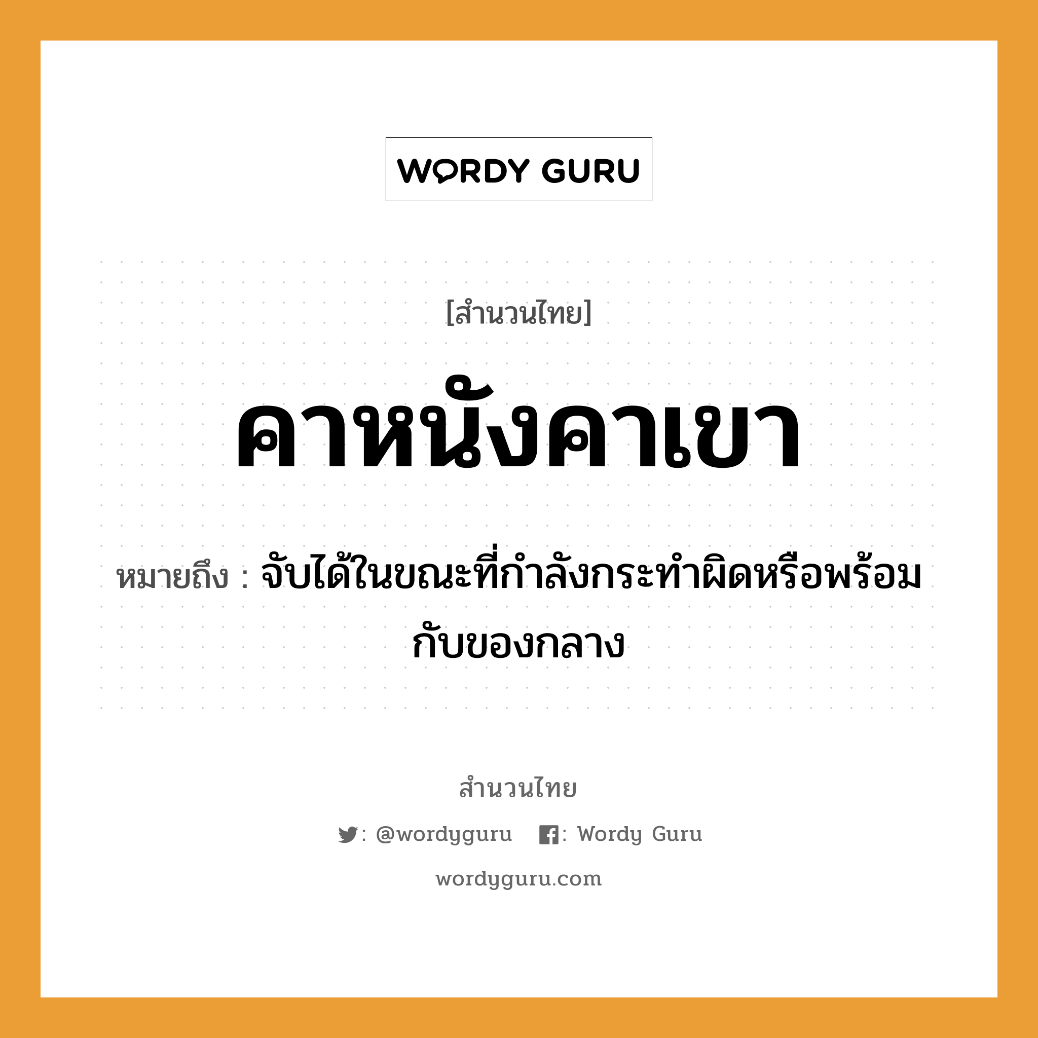 สำนวนไทย: คาหนังคาเขา หมายถึง?, หมายถึง จับได้ในขณะที่กําลังกระทําผิดหรือพร้อมกับของกลาง คำกริยา จับ