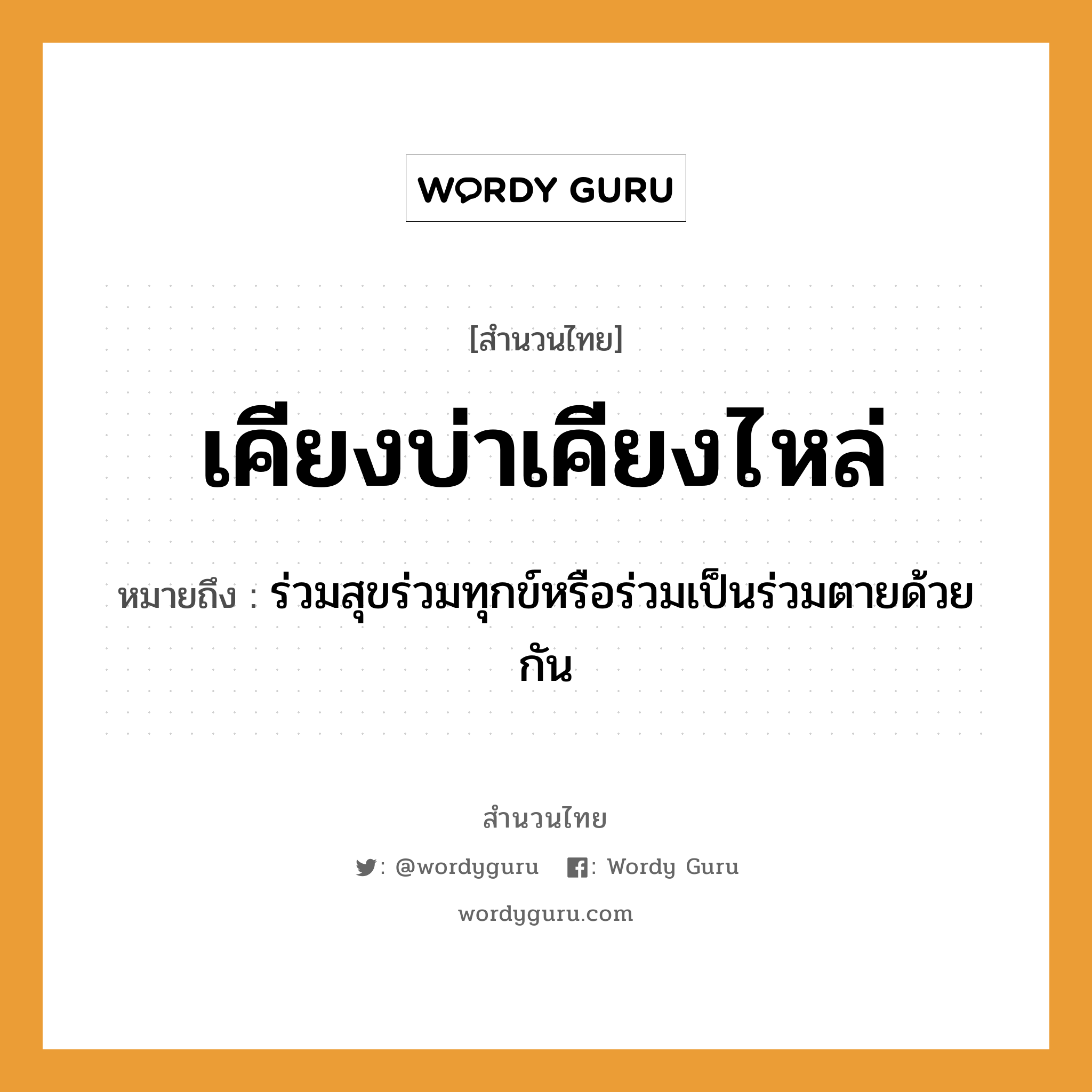 สำนวนไทย: เคียงบ่าเคียงไหล่ หมายถึง?, หมายถึง ร่วมสุขร่วมทุกข์หรือร่วมเป็นร่วมตายด้วยกัน คำกริยา ตาย