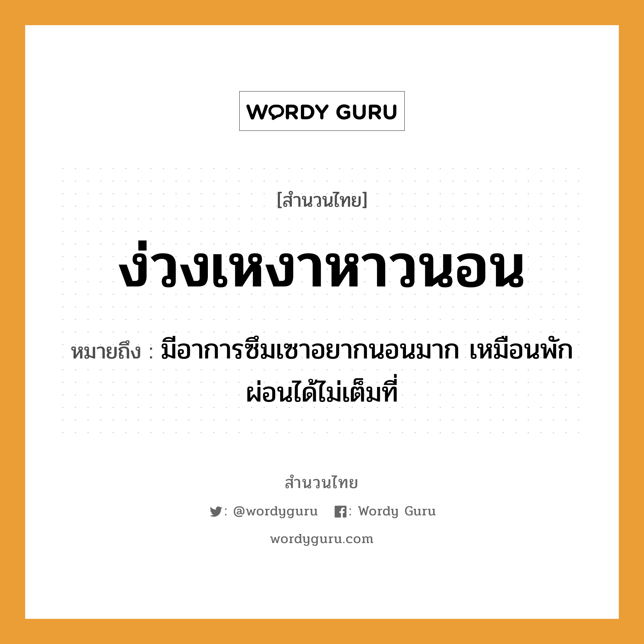 สำนวนไทย: ง่วงเหงาหาวนอน หมายถึง?, หมายถึง มีอาการซึมเซาอยากนอนมาก เหมือนพักผ่อนได้ไม่เต็มที่ คำกริยา นอน