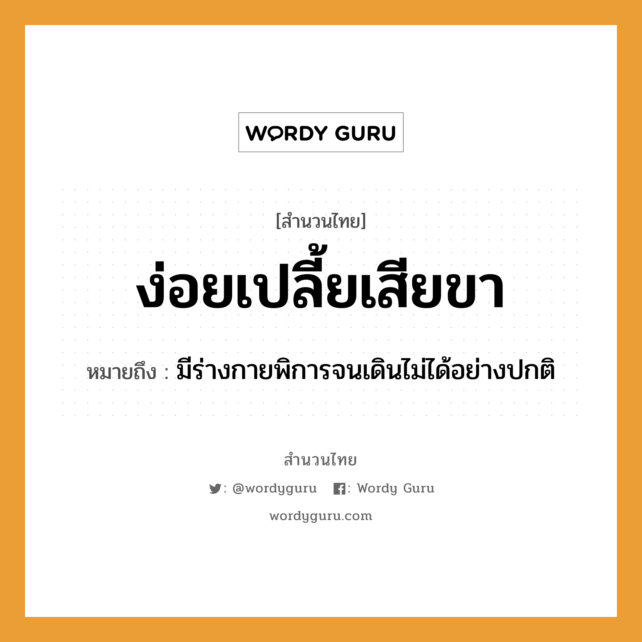 สำนวนไทย: ง่อยเปลี้ยเสียขา หมายถึง?, หมายถึง มีร่างกายพิการจนเดินไม่ได้อย่างปกติ อวัยวะ ขา