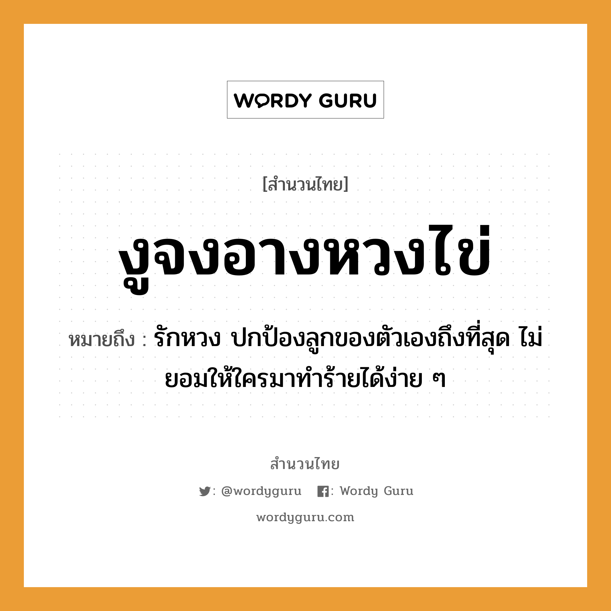 สำนวนไทย: งูจงอางหวงไข่ หมายถึง?, หมายถึง รักหวง ปกป้องลูกของตัวเองถึงที่สุด ไม่ยอมให้ใครมาทำร้ายได้ง่าย ๆ สัตว์ งู อวัยวะ ตัว คำกริยา รัก ครอบครัว ลูก