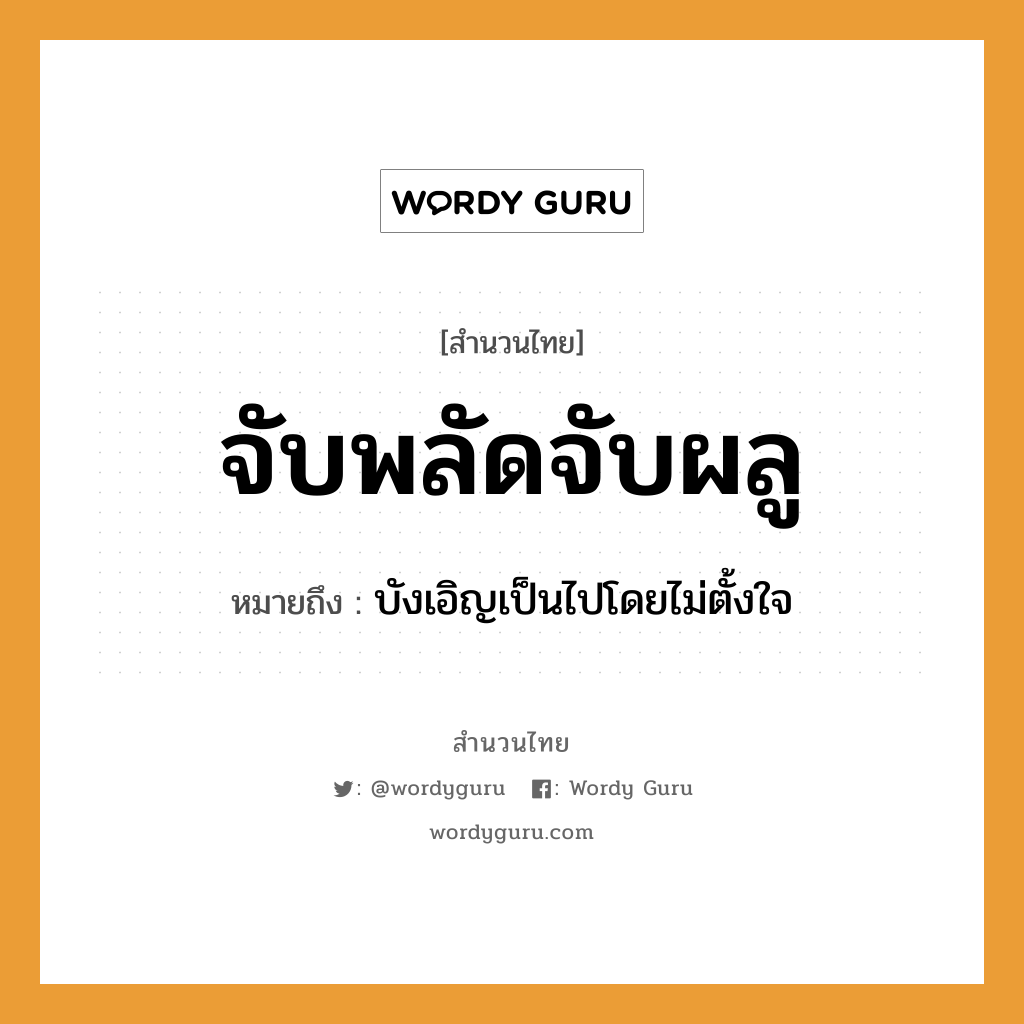 สำนวนไทย: จับพลัดจับผลู หมายถึง?, หมายถึง บังเอิญเป็นไปโดยไม่ตั้งใจ อวัยวะ ใจ คำกริยา จับ