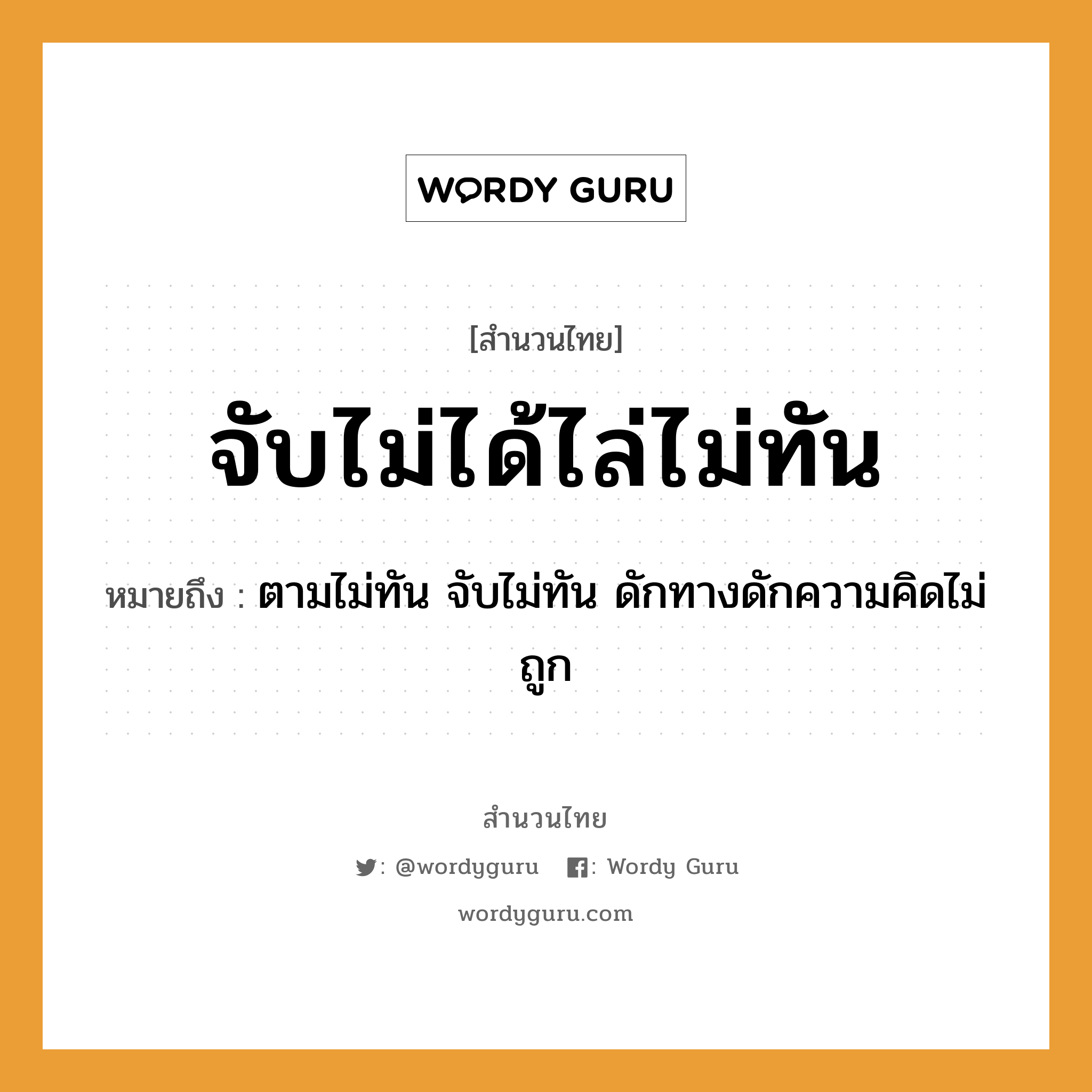 สำนวนไทย: จับไม่ได้ไล่ไม่ทัน หมายถึง?, หมายถึง ตามไม่ทัน จับไม่ทัน ดักทางดักความคิดไม่ถูก คำกริยา จับ