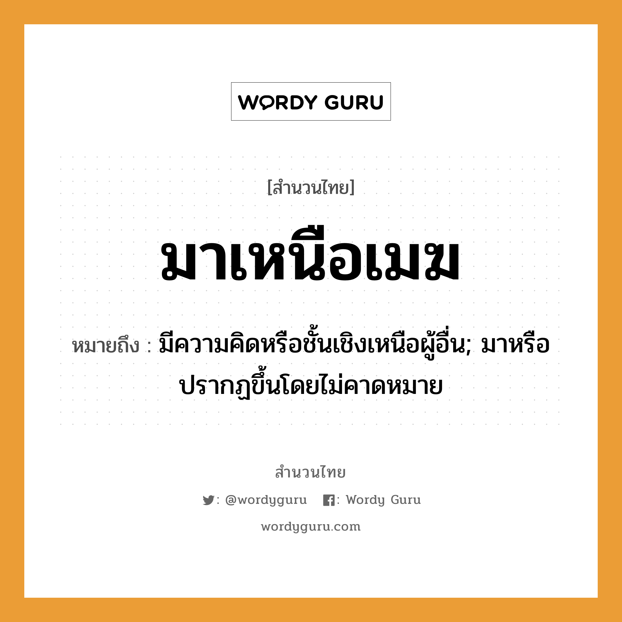 สำนวนไทย: มาเหนือเมฆ หมายถึง?, หมายถึง มีความคิดหรือชั้นเชิงเหนือผู้อื่น; มาหรือปรากฏขึ้นโดยไม่คาดหมาย