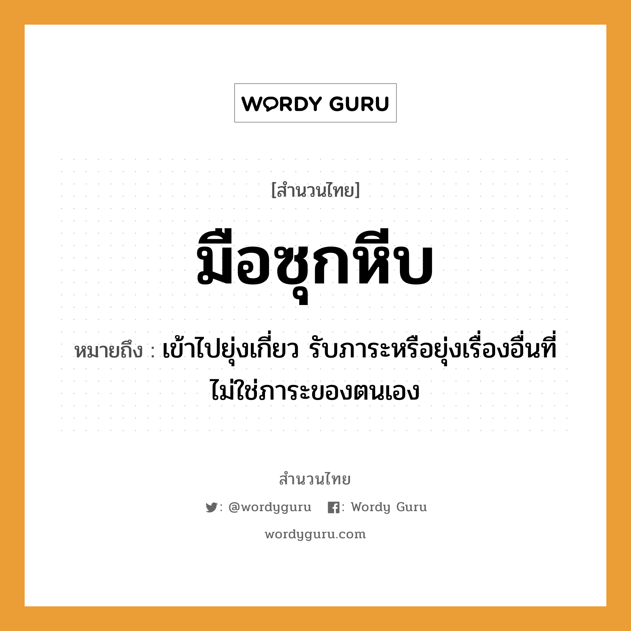 สำนวนไทย: มือซุกหีบ หมายถึง?, หมายถึง เข้าไปยุ่งเกี่ยว รับภาระหรือยุ่งเรื่องอื่นที่ไม่ใช่ภาระของตนเอง อวัยวะ มือ