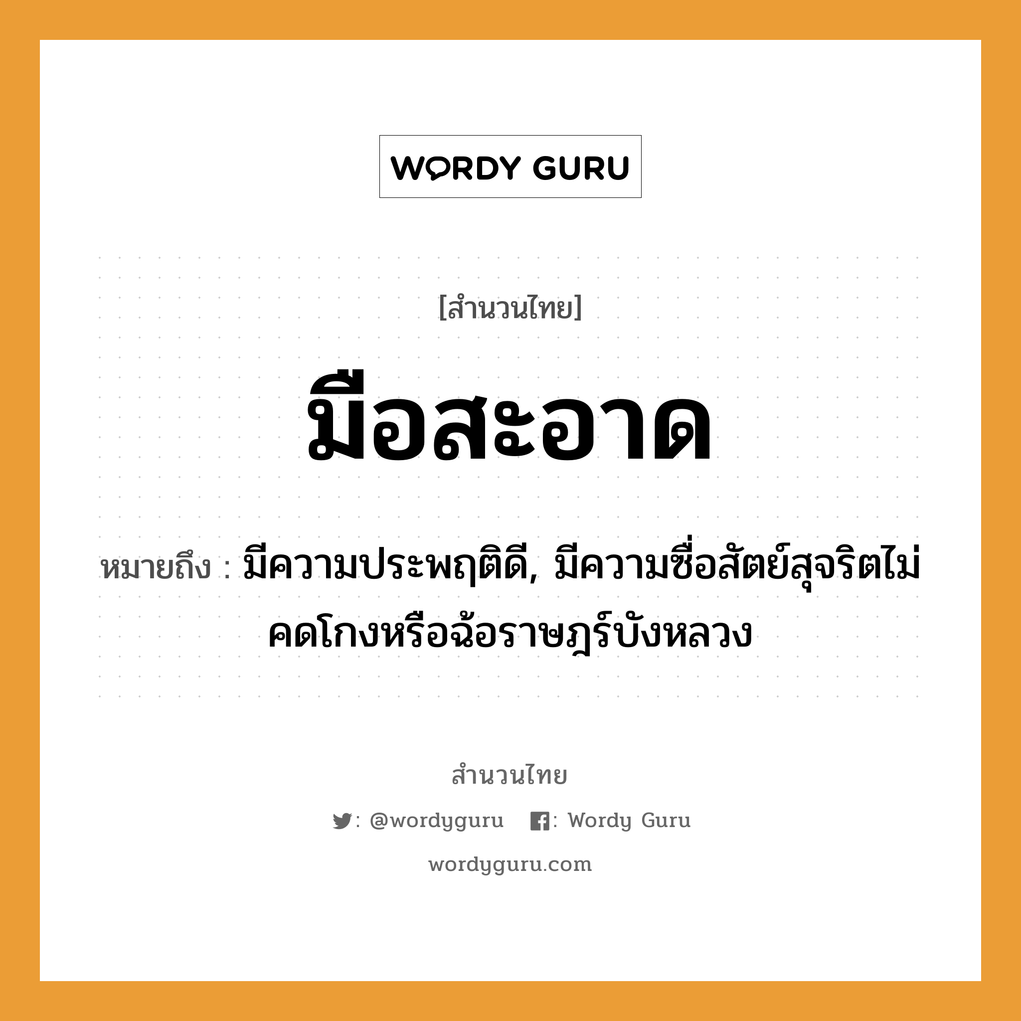 สำนวนไทย: มือสะอาด หมายถึง?, หมายถึง มีความประพฤติดี, มีความซื่อสัตย์สุจริตไม่คดโกงหรือฉ้อราษฎร์บังหลวง