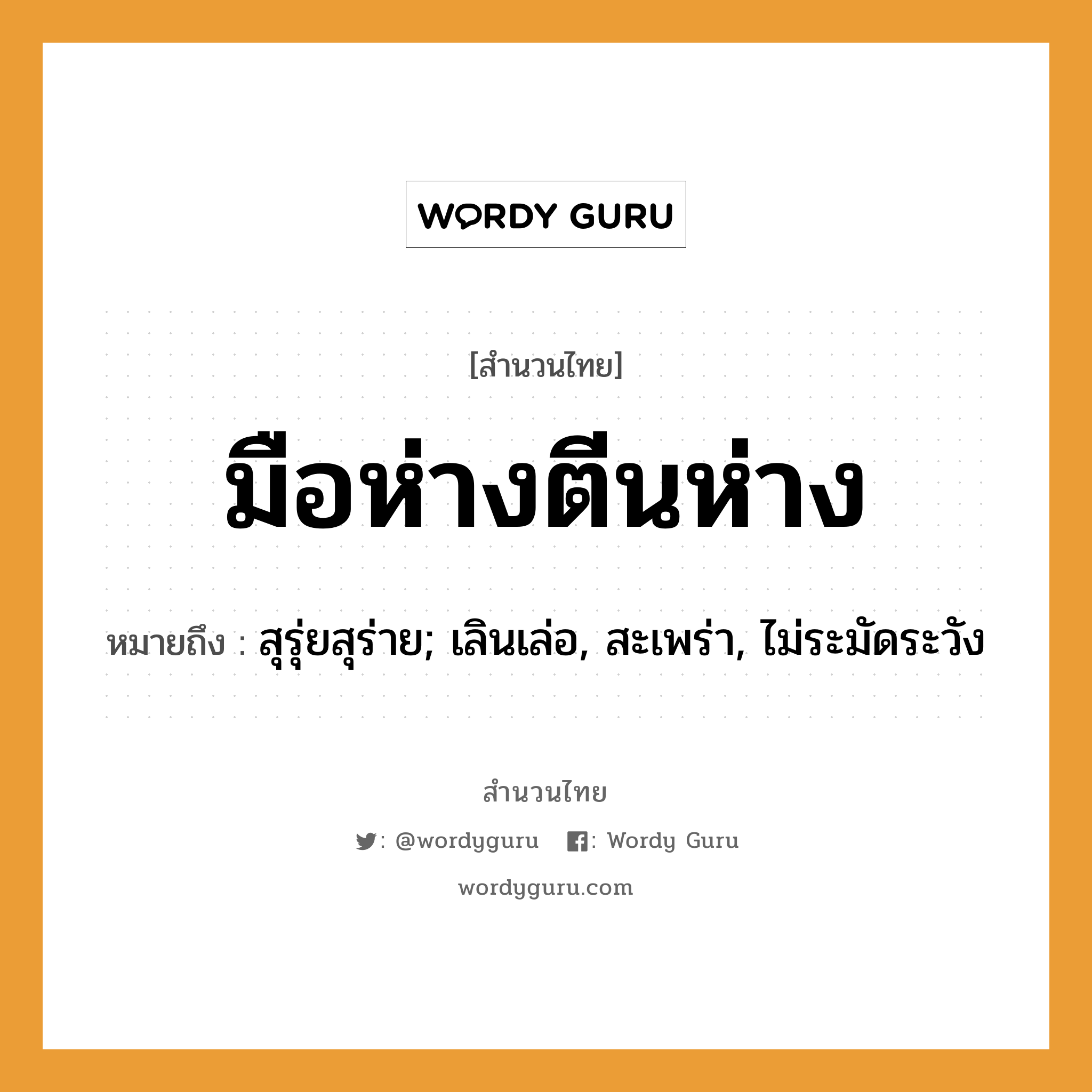 สำนวนไทย: มือห่างตีนห่าง หมายถึง?, หมายถึง สุรุ่ยสุร่าย; เลินเล่อ, สะเพร่า, ไม่ระมัดระวัง