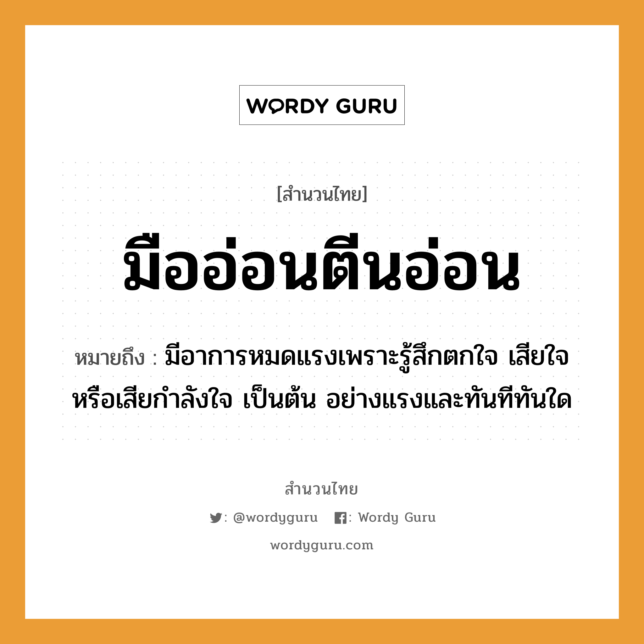 สำนวนไทย: มืออ่อนตีนอ่อน หมายถึง?, หมายถึง มีอาการหมดแรงเพราะรู้สึกตกใจ เสียใจ หรือเสียกําลังใจ เป็นต้น อย่างแรงและทันทีทันใด อวัยวะ ใจ