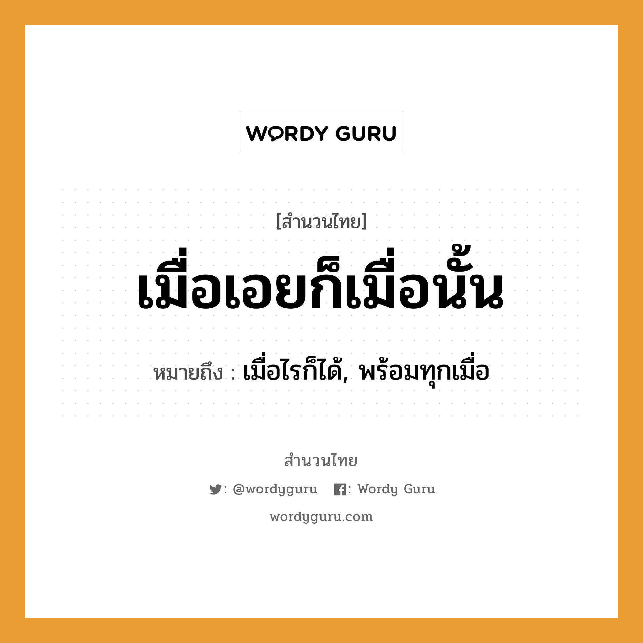 สำนวนไทย: เมื่อเอยก็เมื่อนั้น หมายถึง?, หมายถึง เมื่อไรก็ได้, พร้อมทุกเมื่อ