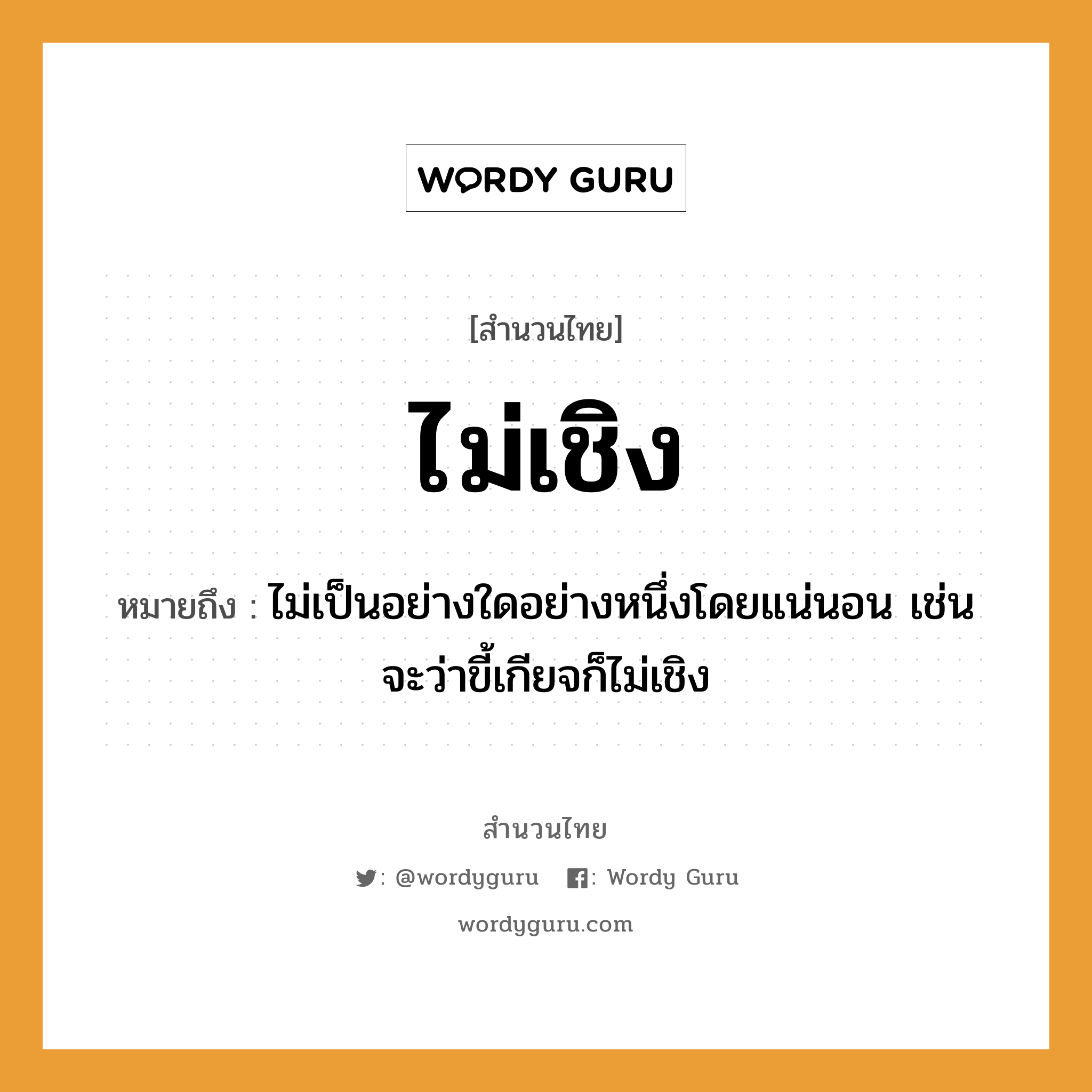 สำนวนไทย: ไม่เชิง หมายถึง?, หมายถึง ไม่เป็นอย่างใดอย่างหนึ่งโดยแน่นอน เช่น จะว่าขี้เกียจก็ไม่เชิง