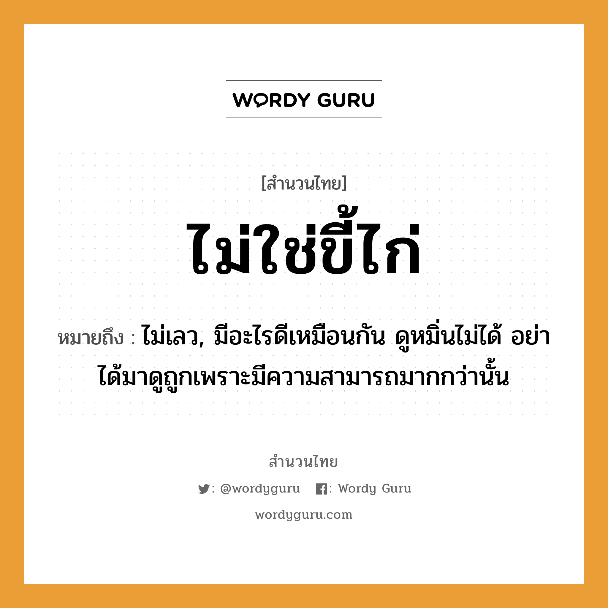 สำนวนไทย: ไม่ใช่ขี้ไก่ หมายถึง?, หมายถึง ไม่เลว, มีอะไรดีเหมือนกัน ดูหมิ่นไม่ได้ อย่าได้มาดูถูกเพราะมีความสามารถมากกว่านั้น