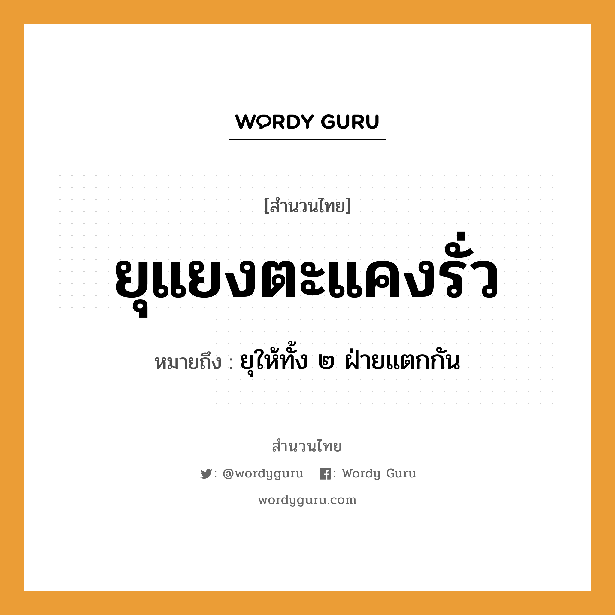 สำนวนไทย: ยุแยงตะแคงรั่ว หมายถึง?, หมายถึง ยุให้ทั้ง ๒ ฝ่ายแตกกัน