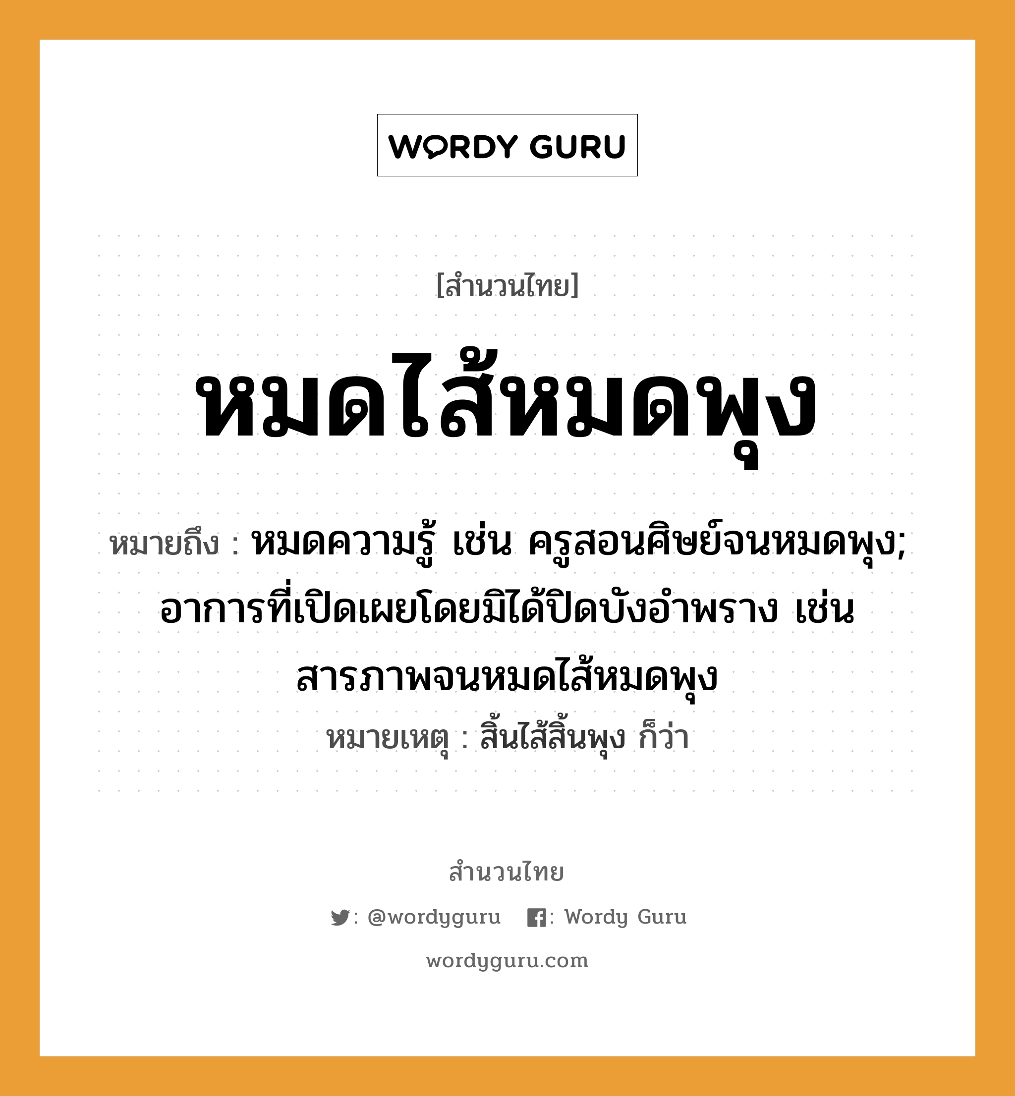 สำนวนไทย: หมดไส้หมดพุง หมายถึง?, หมายถึง หมดความรู้ เช่น ครูสอนศิษย์จนหมดพุง; อาการที่เปิดเผยโดยมิได้ปิดบังอำพราง เช่น สารภาพจนหมดไส้หมดพุง หมายเหตุ สิ้นไส้สิ้นพุง ก็ว่า คำนาม ครู อาชีพ ครู