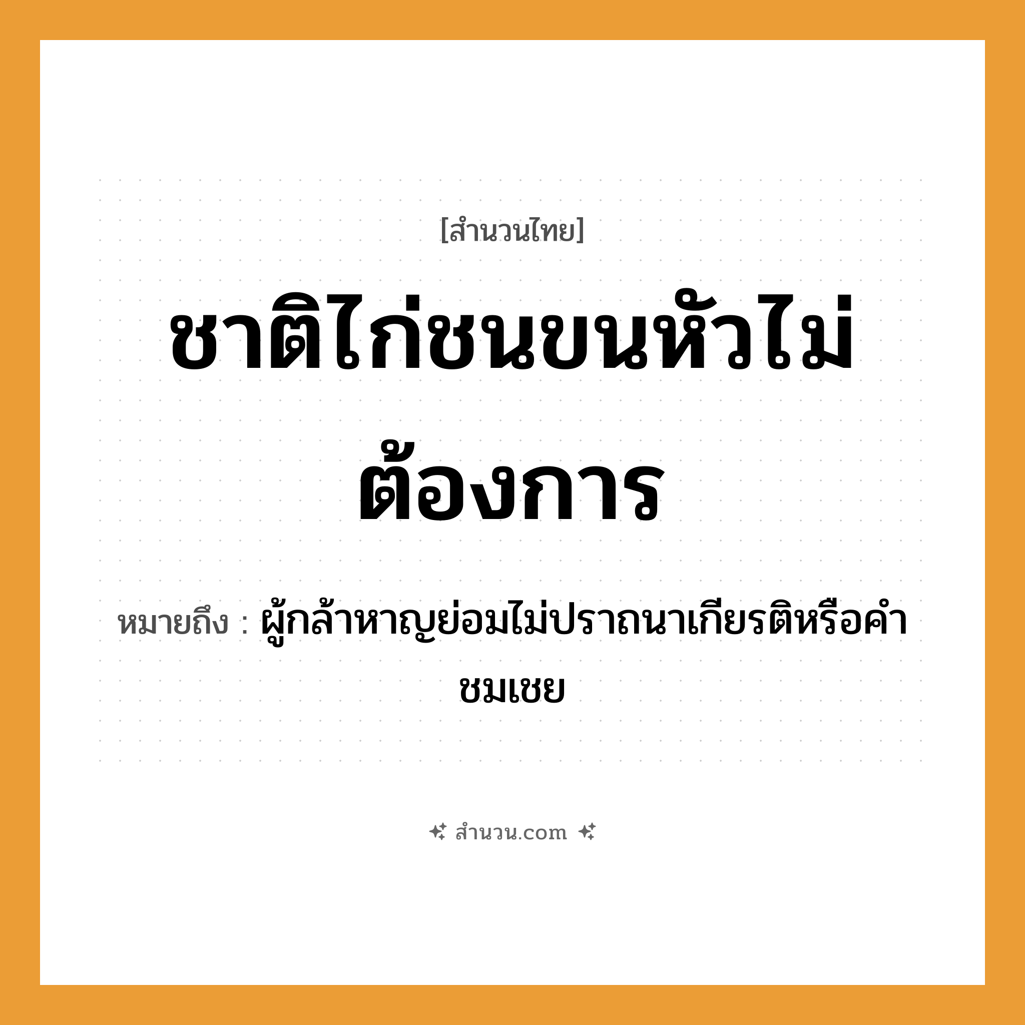 สำนวนไทย: ชาติไก่ชนขนหัวไม่ต้องการ หมายถึง?, หมายถึง ผู้กล้าหาญย่อมไม่ปราถนาเกียรติหรือคำชมเชย อวัยวะ ขน