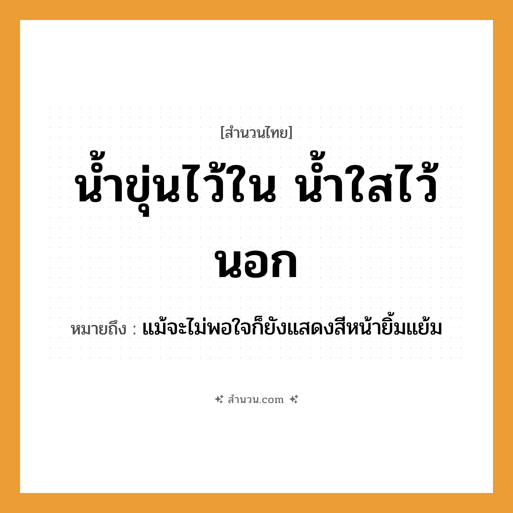 สำนวนไทย: น้ำขุ่นไว้ใน น้ำใสไว้นอก หมายถึง?, หมายถึง แม้จะไม่พอใจก็ยังแสดงสีหน้ายิ้มแย้ม ธรรมชาติ น้ำ