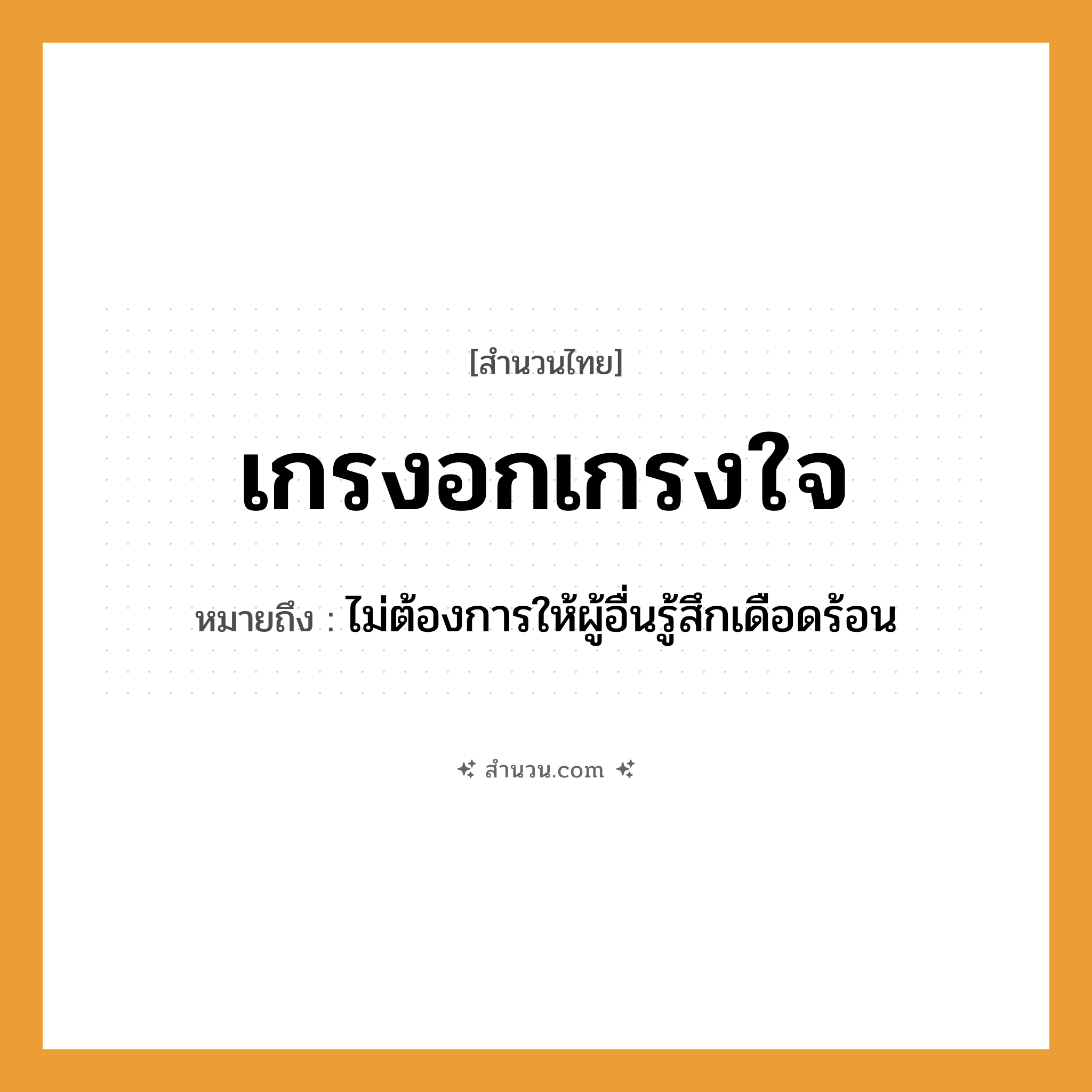 สำนวนไทย: เกรงอกเกรงใจ หมายถึง?, หมายถึง ไม่ต้องการให้ผู้อื่นรู้สึกเดือดร้อน