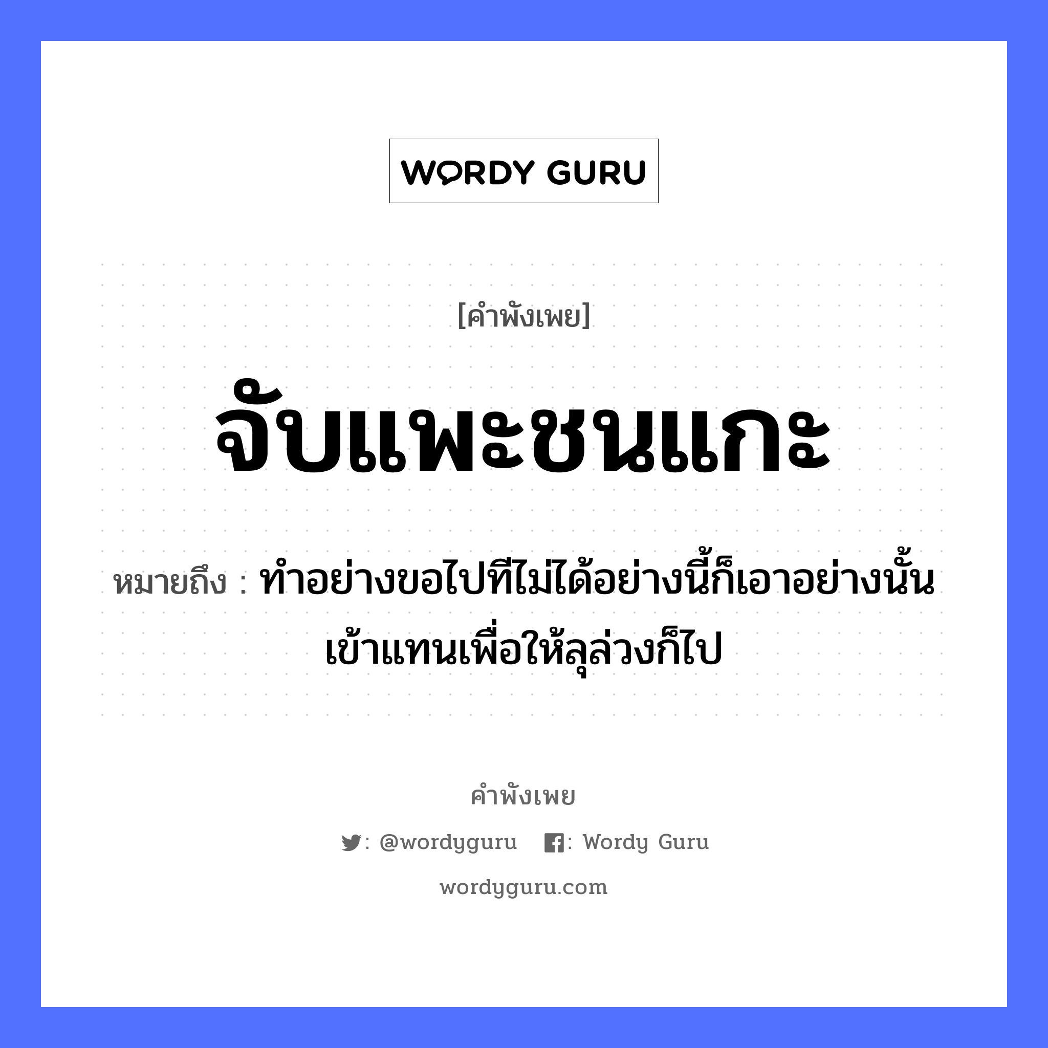 สำนวนไทย: จับแพะชนแกะ หมายถึง?, หมายถึง ทำอย่างขอไปทีไม่ได้อย่างนี้ก็เอาอย่างนั้นเข้าแทนเพื่อให้ลุล่วงก็ไป คำกริยา จับ, ชน