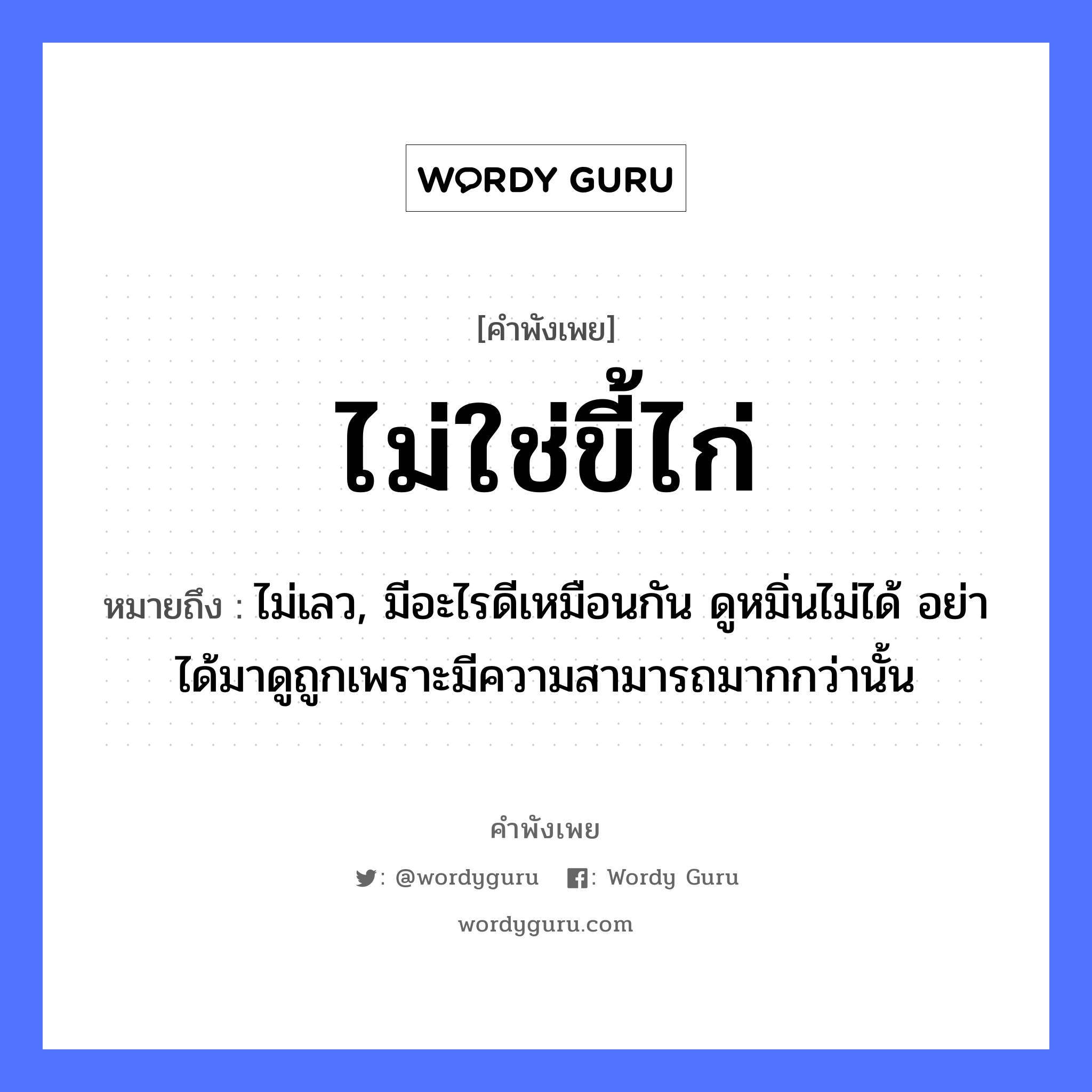 สำนวนไทย: ไม่ใช่ขี้ไก่ หมายถึง?, หมายถึง ไม่เลว, มีอะไรดีเหมือนกัน ดูหมิ่นไม่ได้ อย่าได้มาดูถูกเพราะมีความสามารถมากกว่านั้น สัตว์ ไก่