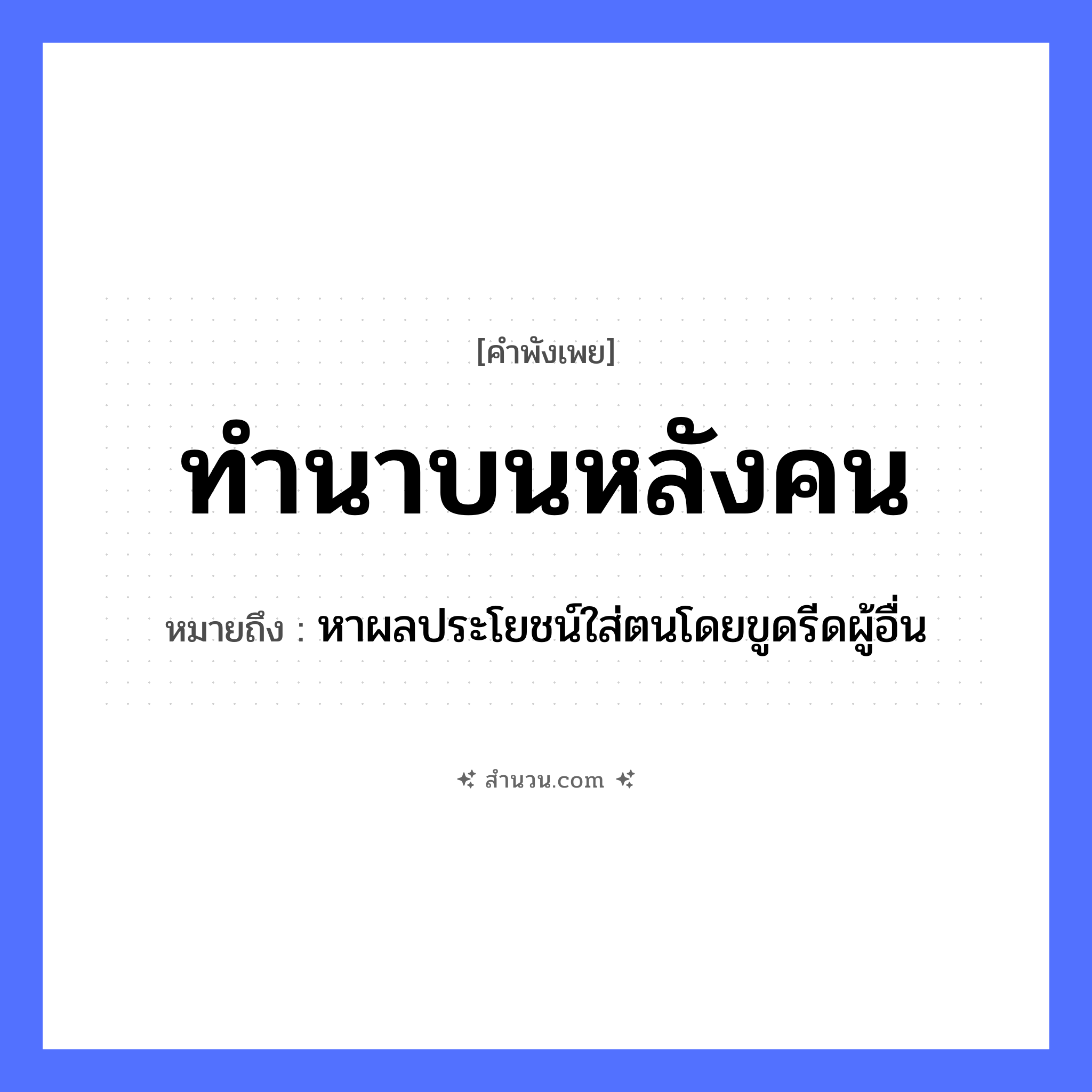 สำนวนไทย: ทำนาบนหลังคน หมายถึง?, หมายถึง หาผลประโยชน์ใส่ตนโดยขูดรีดผู้อื่น คำนาม คน