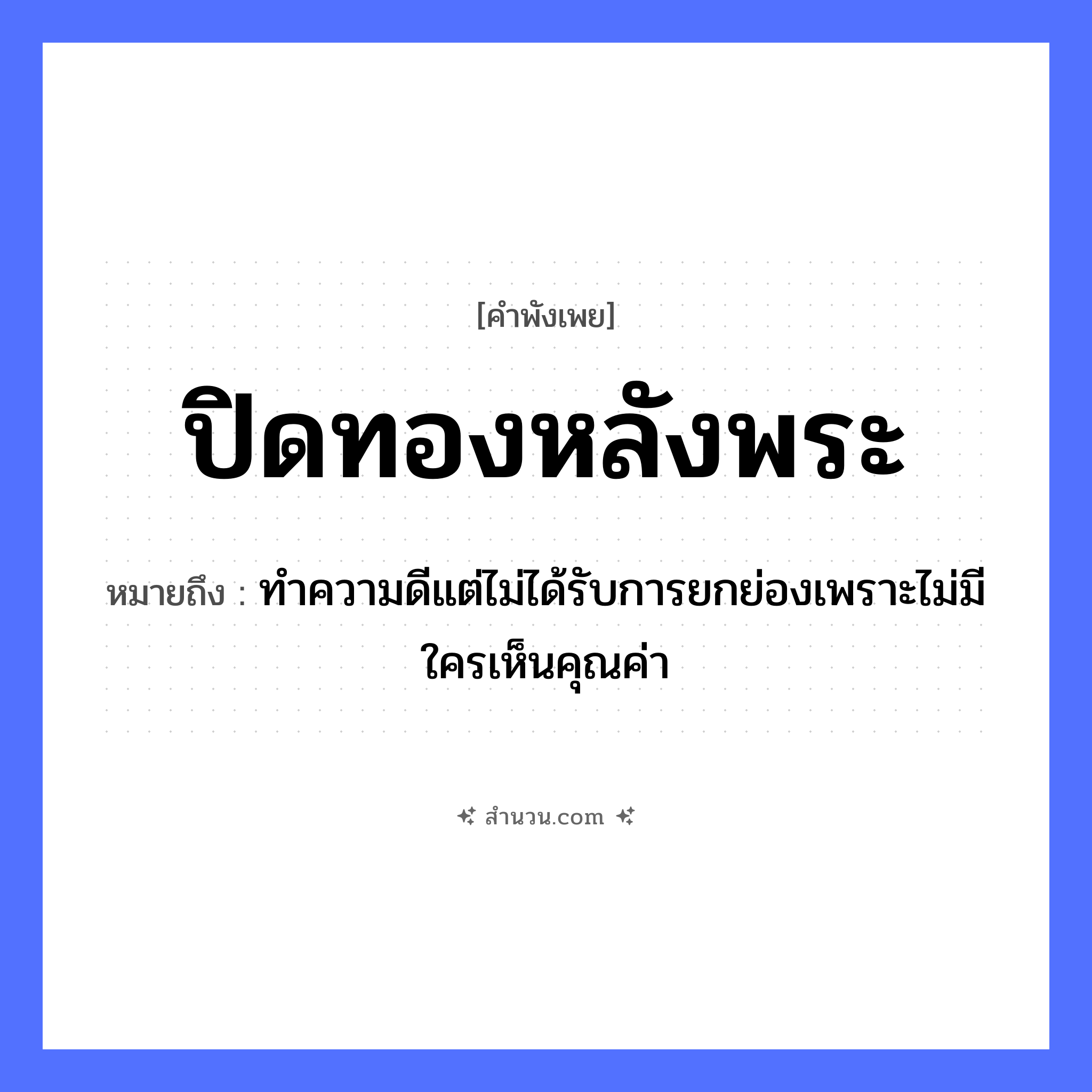 สำนวนไทย: ปิดทองหลังพระ หมายถึง?, หมายถึง ทำความดีแต่ไม่ได้รับการยกย่องเพราะไม่มีใครเห็นคุณค่า คำนาม พระ อาชีพ พระ ธรรมชาติ ทอง