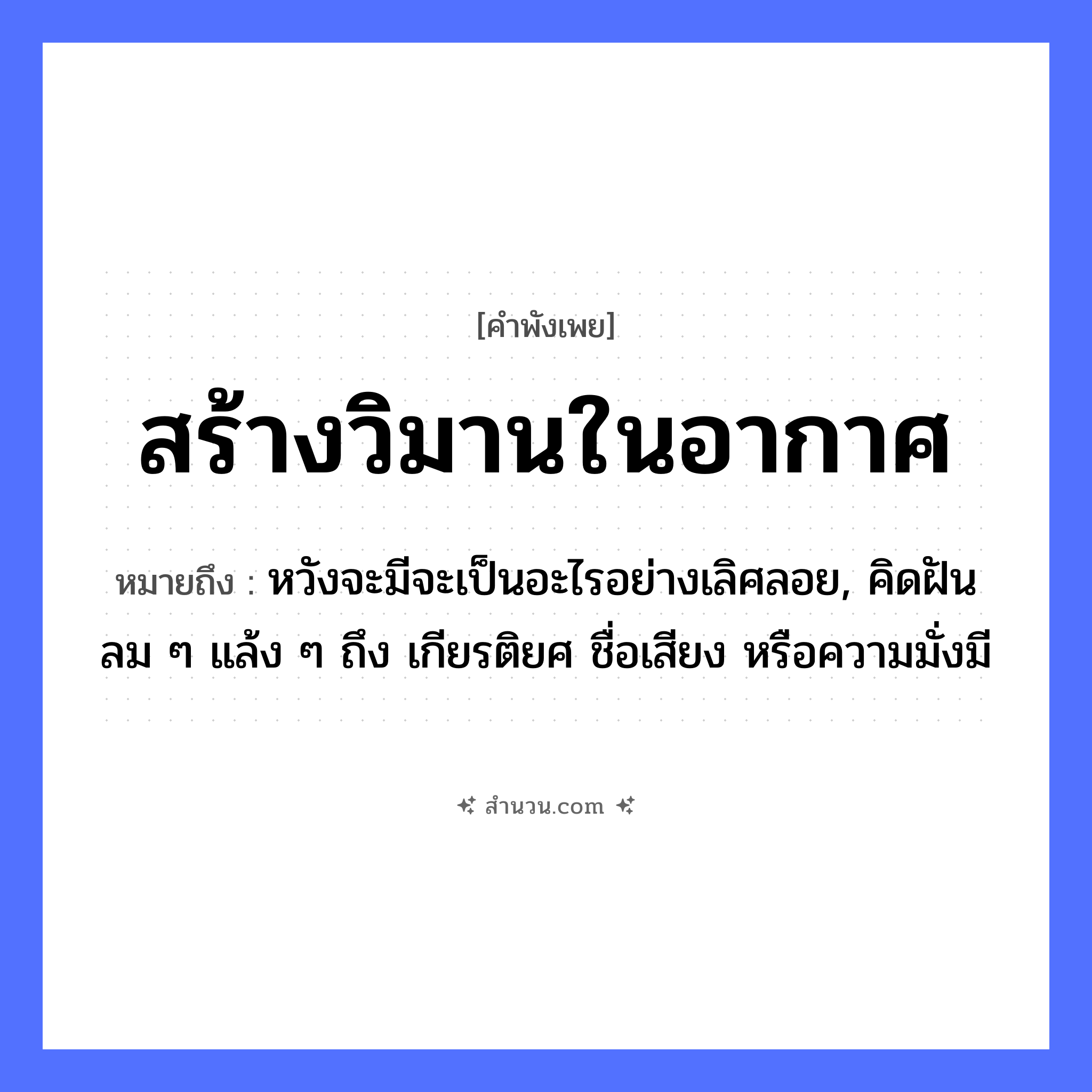 สำนวนไทย: สร้างวิมานในอากาศ หมายถึง?, หมายถึง หวังจะมีจะเป็นอะไรอย่างเลิศลอย, คิดฝันลม ๆ แล้ง ๆ ถึง เกียรติยศ ชื่อเสียง หรือความมั่งมี ธรรมชาติ ลม