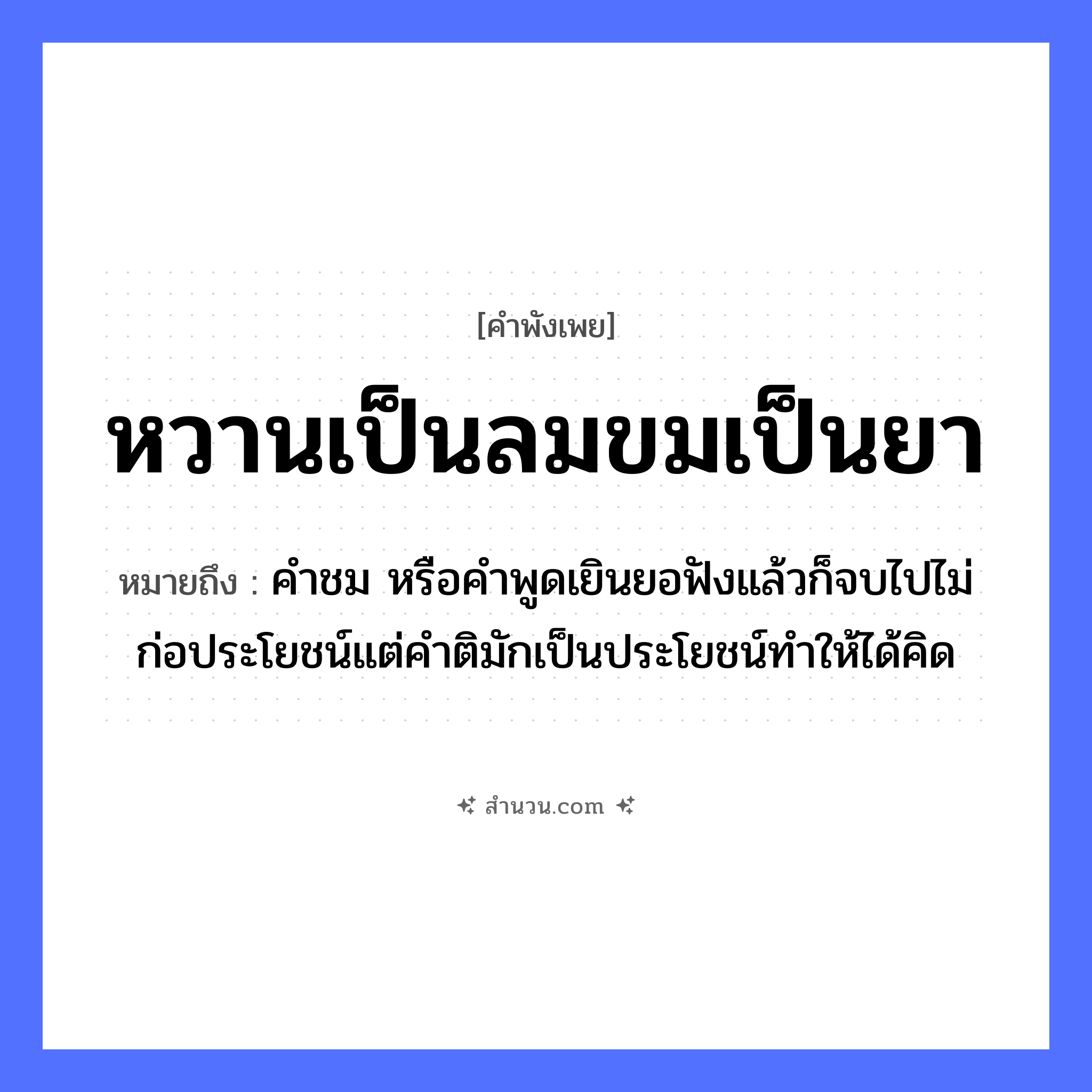 สำนวนไทย: หวานเป็นลมขมเป็นยา หมายถึง?, หมายถึง คำชม หรือคำพูดเยินยอฟังแล้วก็จบไปไม่ก่อประโยชน์แต่คำติมักเป็นประโยชน์ทำให้ได้คิด คำกริยา ฟัง ธรรมชาติ ลม