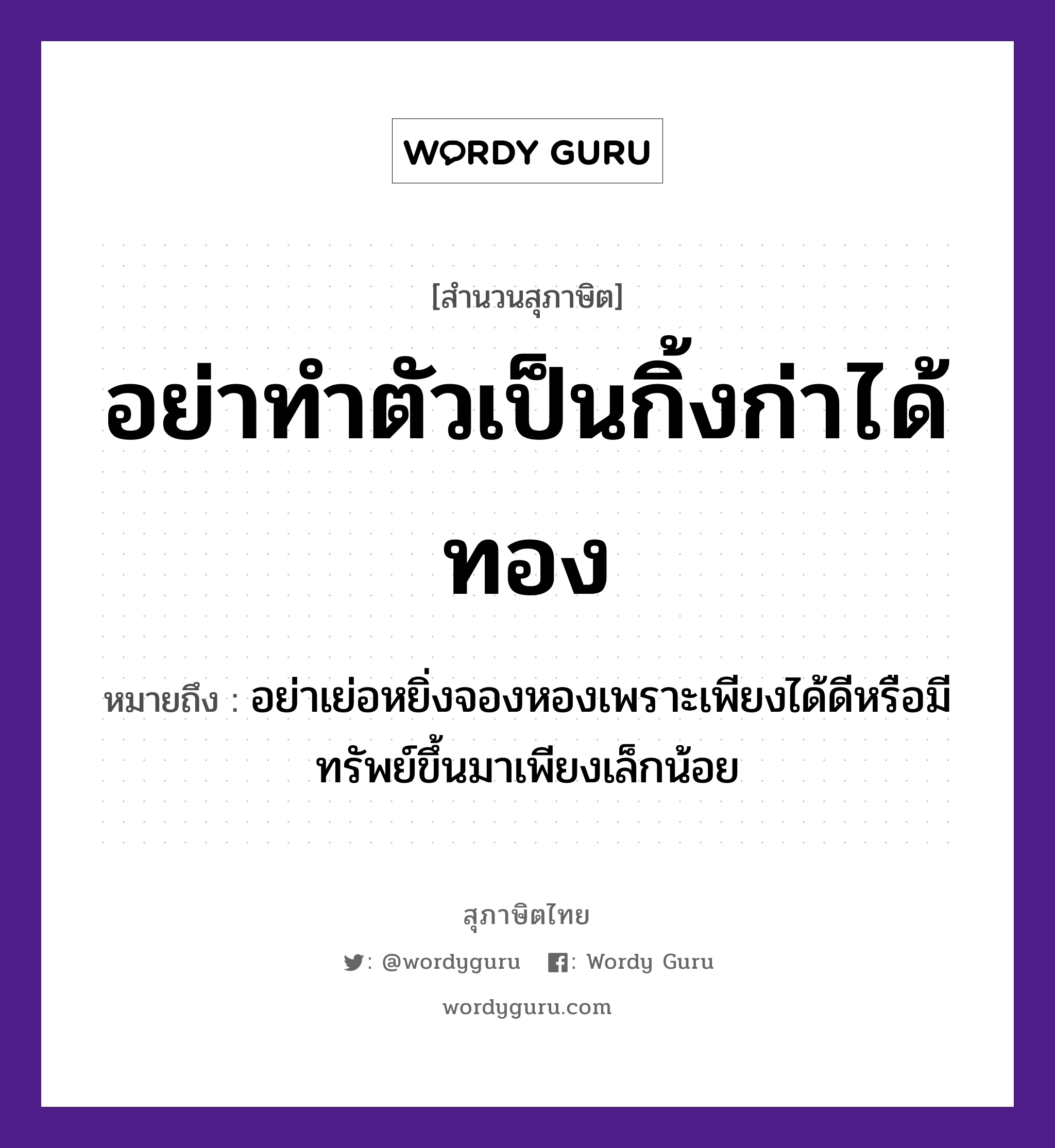 สำนวนไทย: อย่าทำตัวเป็นกิ้งก่าได้ทอง หมายถึง?, หมายถึง อย่าเย่อหยิ่งจองหองเพราะเพียงได้ดีหรือมีทรัพย์ขึ้นมาเพียงเล็กน้อย ธรรมชาติ ทอง อวัยวะ ตัว