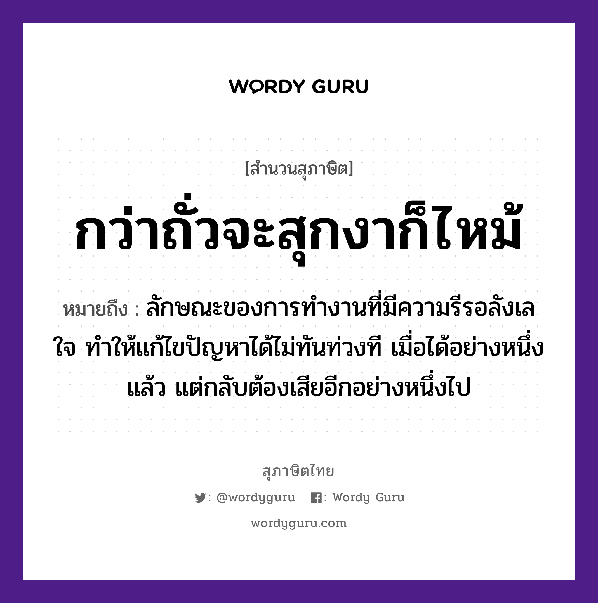 สำนวนไทย: กว่าถั่วจะสุกงาก็ไหม้ หมายถึง?, หมายถึง ลักษณะของการทำงานที่มีความรีรอลังเลใจ ทำให้แก้ไขปัญหาได้ไม่ทันท่วงที เมื่อได้อย่างหนึ่งแล้ว แต่กลับต้องเสียอีกอย่างหนึ่งไป อวัยวะ ใจ