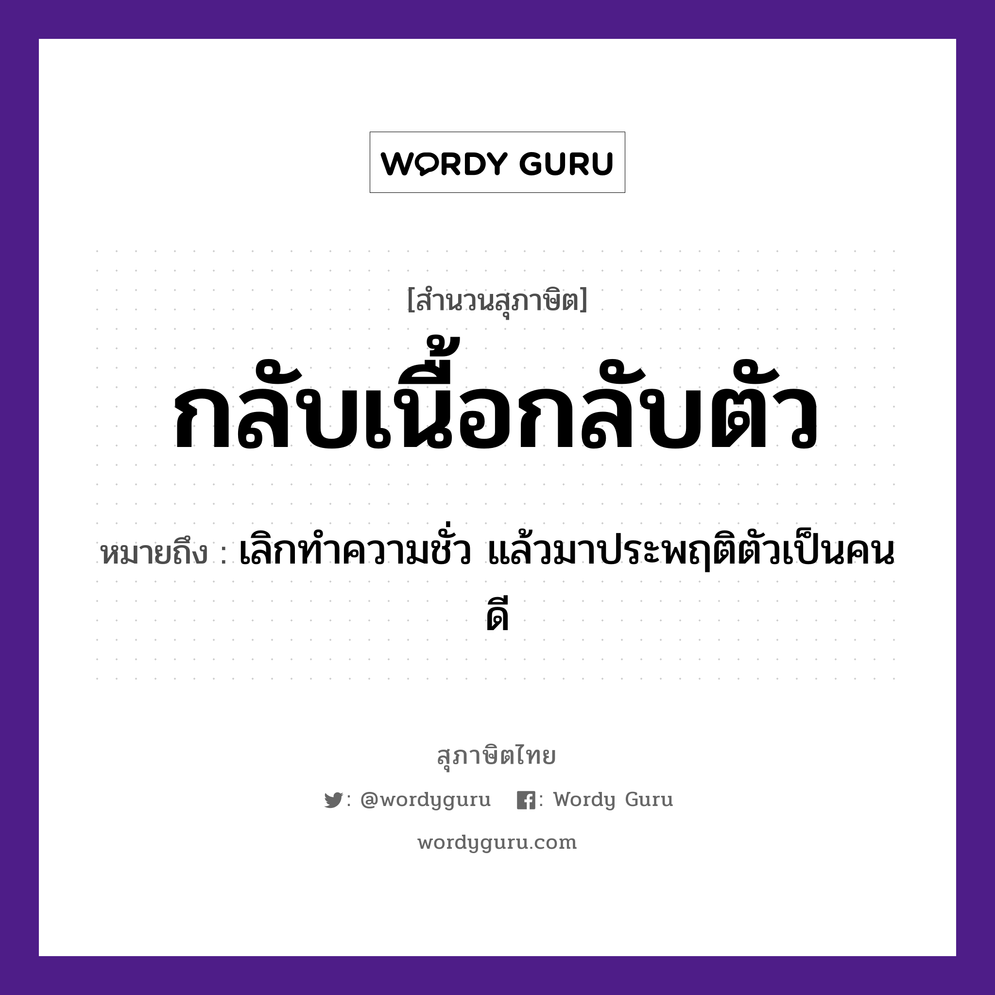 สำนวนไทย: กลับเนื้อกลับตัว หมายถึง?, หมายถึง เลิกทำความชั่ว แล้วมาประพฤติตัวเป็นคนดี อวัยวะ ตัว