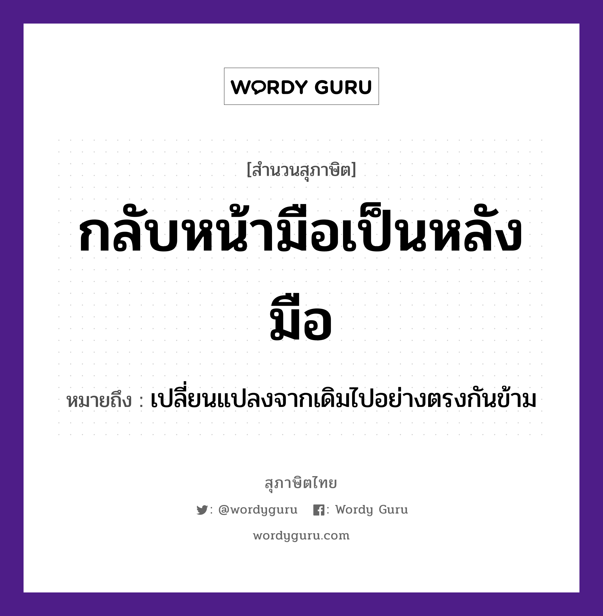 สำนวนไทย: กลับหน้ามือเป็นหลังมือ หมายถึง?, หมายถึง เปลี่ยนแปลงจากเดิมไปอย่างตรงกันข้าม