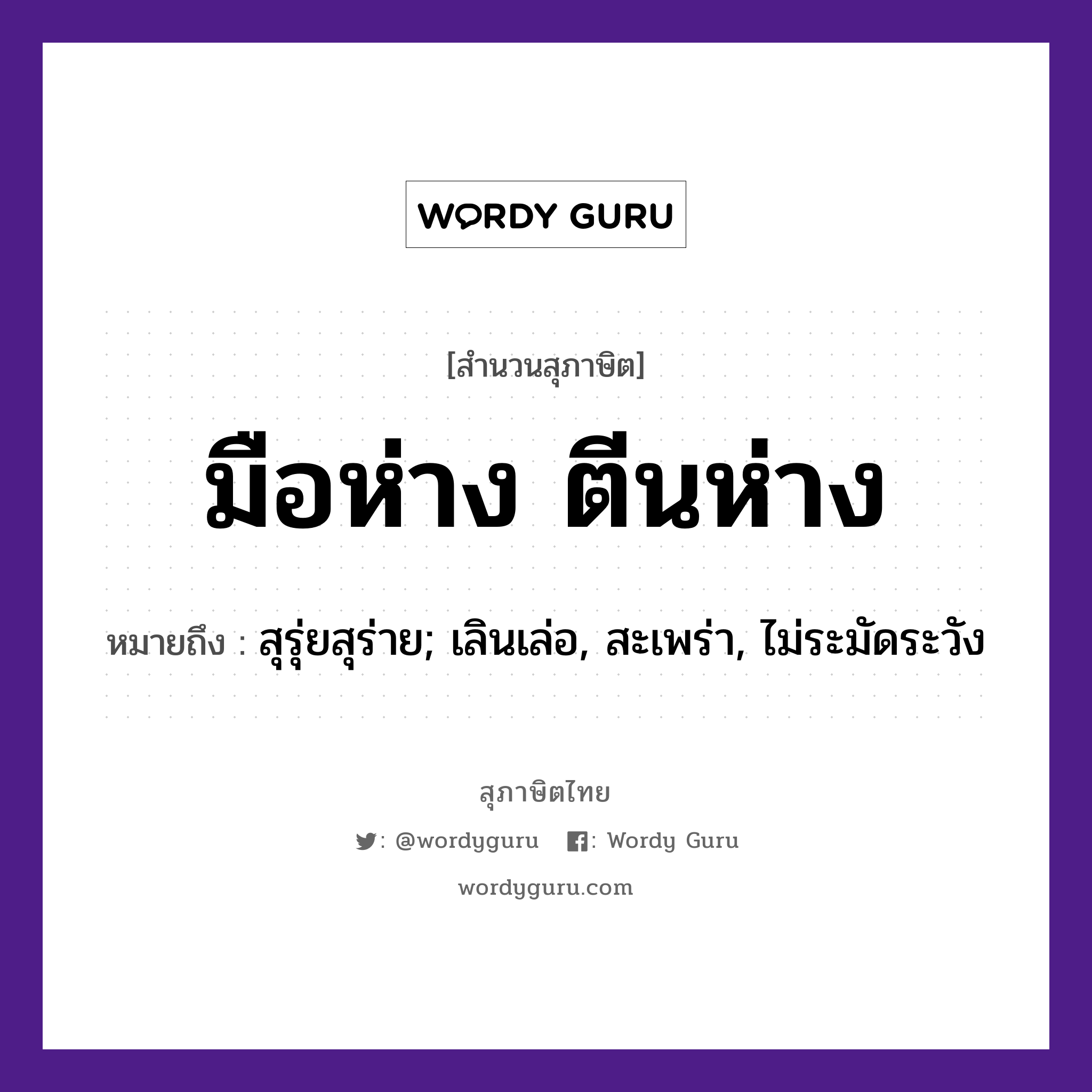 สำนวนไทย: มือห่างตีนห่าง หมายถึง?, หมายถึง สุรุ่ยสุร่าย; เลินเล่อ, สะเพร่า, ไม่ระมัดระวัง อวัยวะ มือ, ตีน