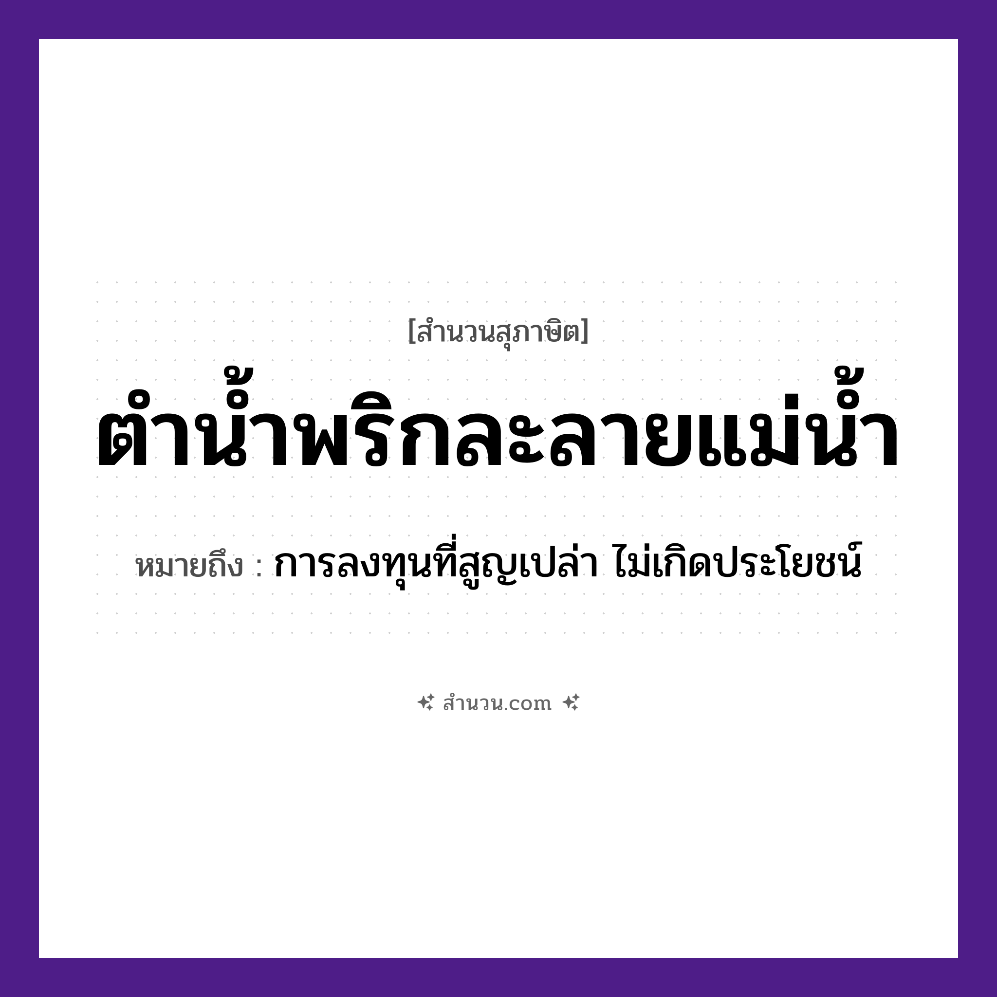 สำนวนไทย: ตำน้ำพริกละลายแม่น้ำ หมายถึง?, หมายถึง การลงทุนที่สูญเปล่า ไม่เกิดประโยชน์ อาหาร พริก คำกริยา ตำ ครอบครัว แม่ ธรรมชาติ น้ำ