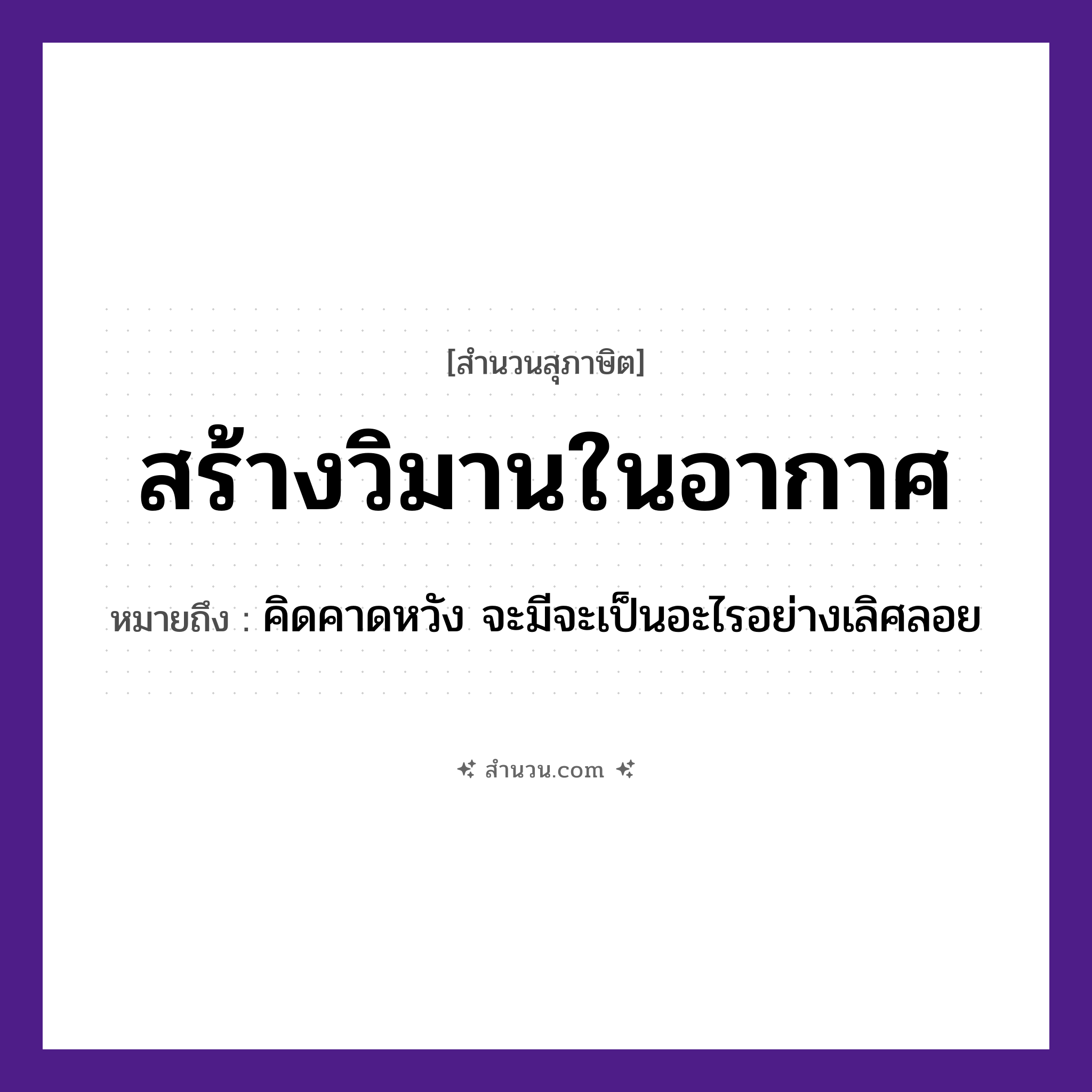 สำนวนไทย: สร้างวิมานในอากาศ หมายถึง?, หมายถึง คิดคาดหวัง จะมีจะเป็นอะไรอย่างเลิศลอย